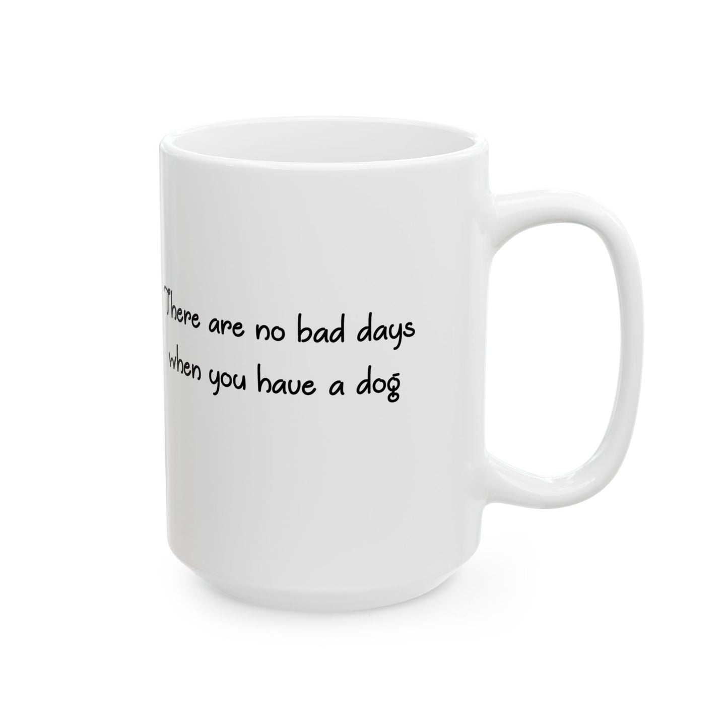 There Are No Bad Days When You Have a Dog Ceramic Mug (11oz, 15oz)