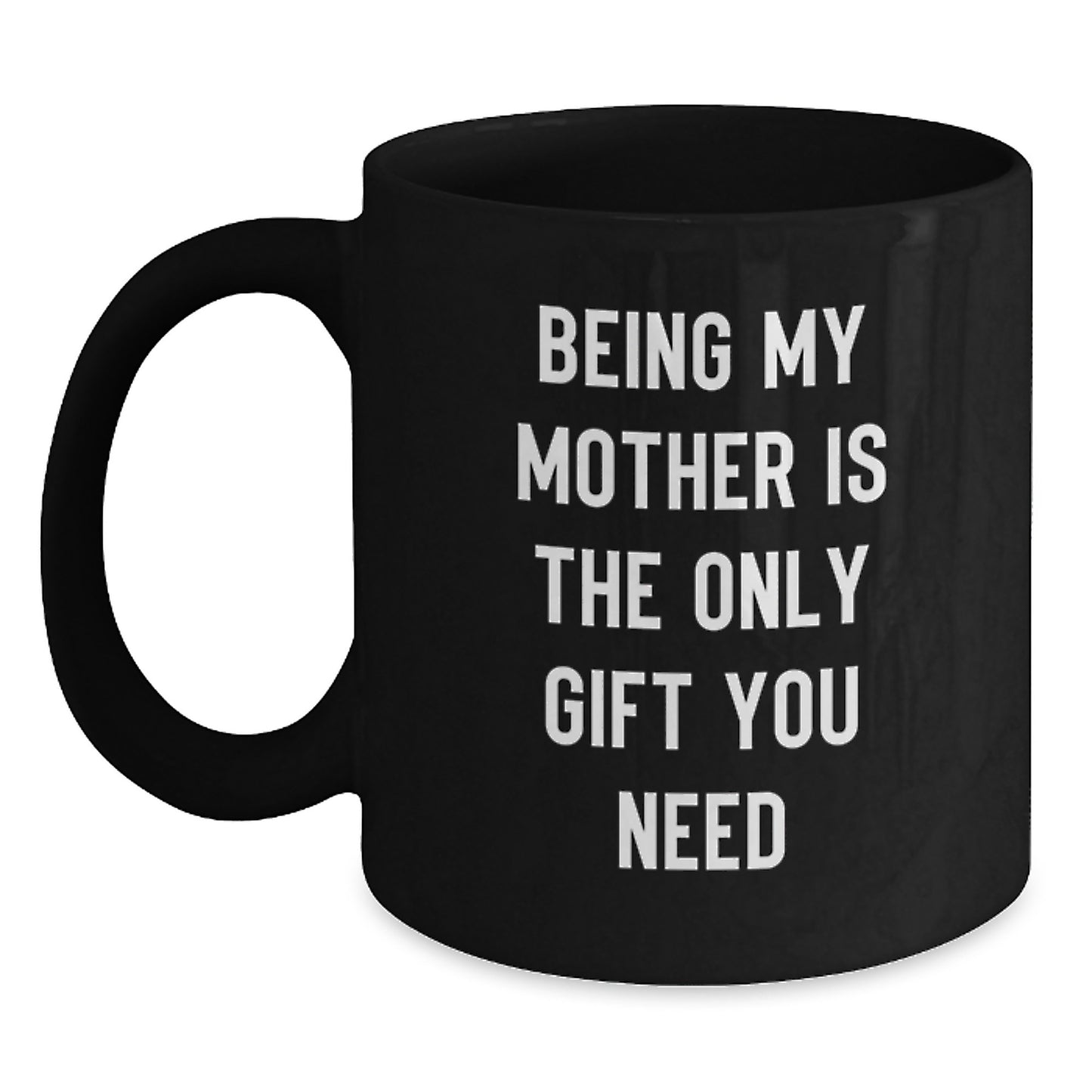 Funny Mother Gifts from Mom - 'Being My Mother Is The Only Gift You Need' Black Coffee Mug for Graduation, Microwave and Dishwasher Safe - Main