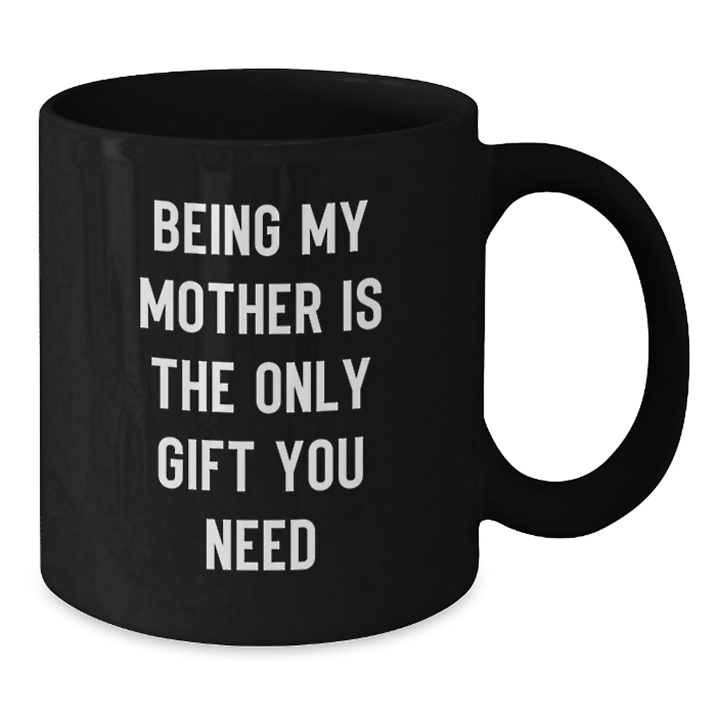 Funny Mother Gifts from Mom - 'Being My Mother Is The Only Gift You Need' Black Coffee Mug for Graduation, Microwave and Dishwasher Safe - Additional