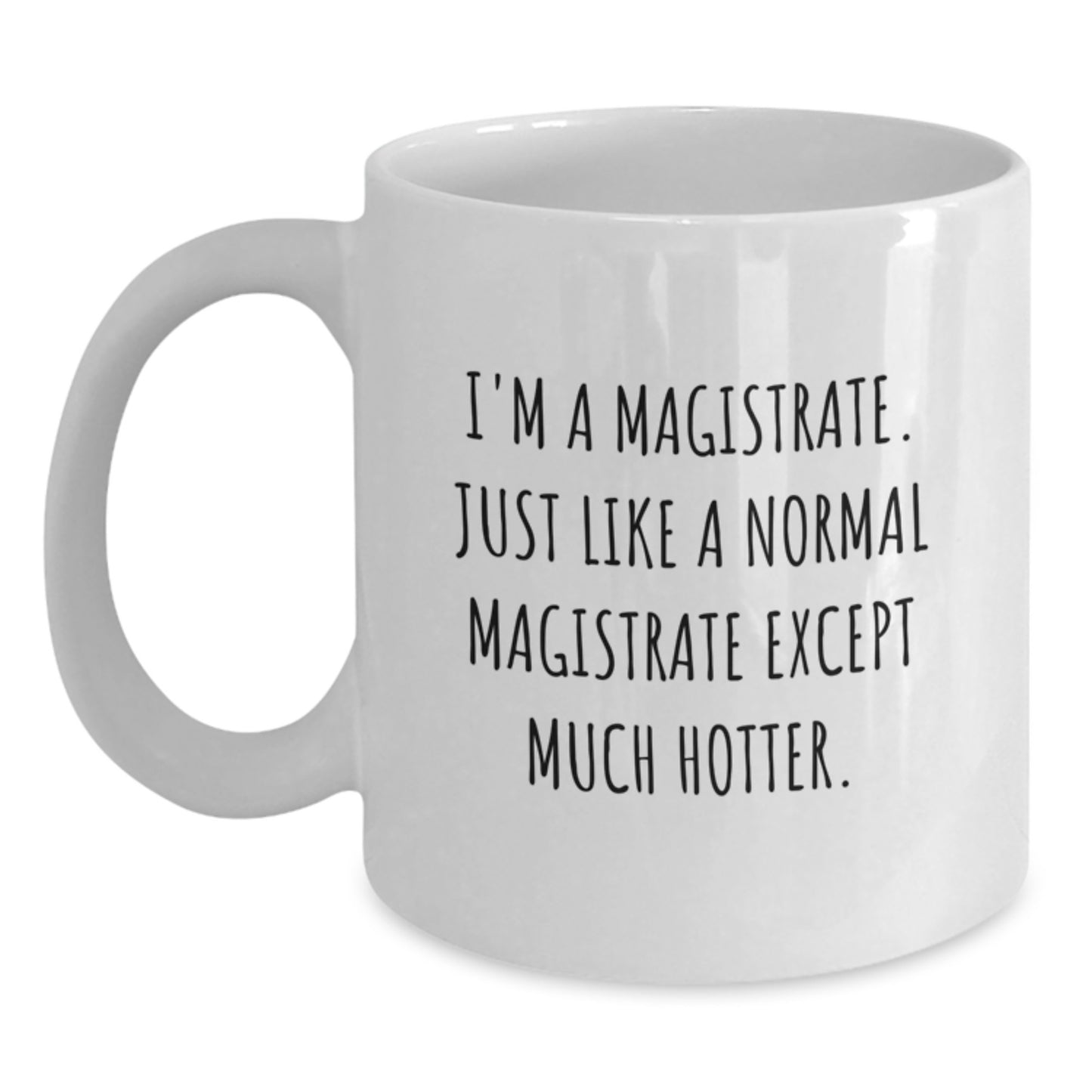 Funny Magistrate Gifts, White Coffee Mug for Birthday - 'I'm A Magistrate. Just Like A Normal Magistrate Except Much Hotter.' - Main