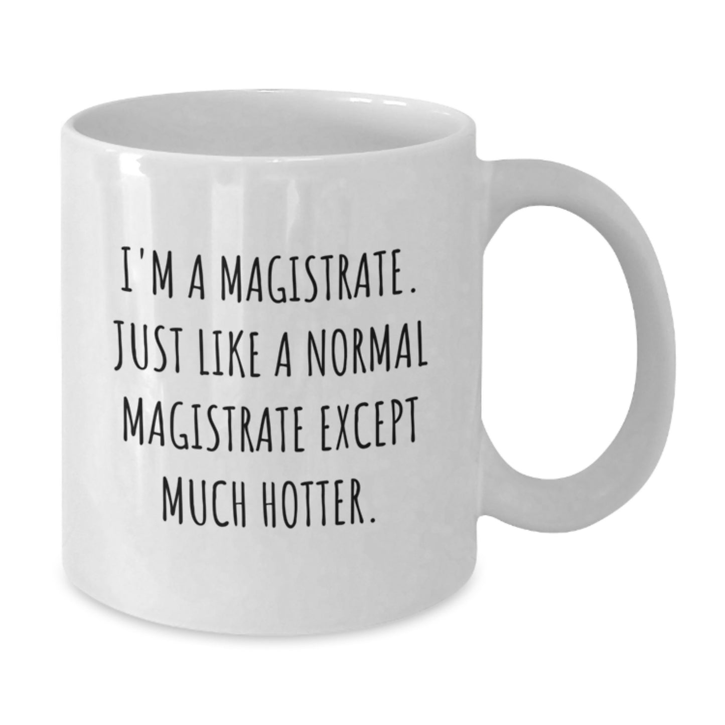 Funny Magistrate Gifts, White Coffee Mug for Birthday - 'I'm A Magistrate. Just Like A Normal Magistrate Except Much Hotter.' - Additional