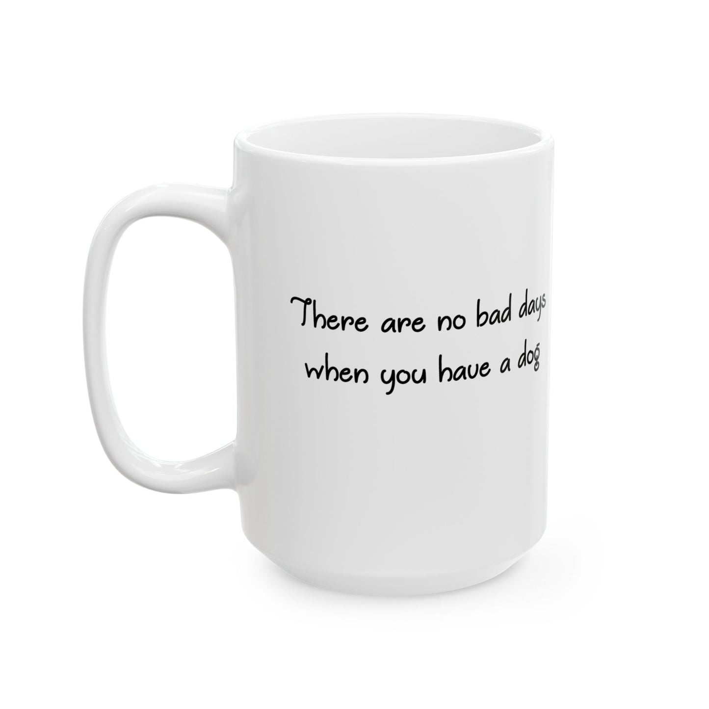 There Are No Bad Days When You Have a Dog Ceramic Mug (11oz, 15oz)
