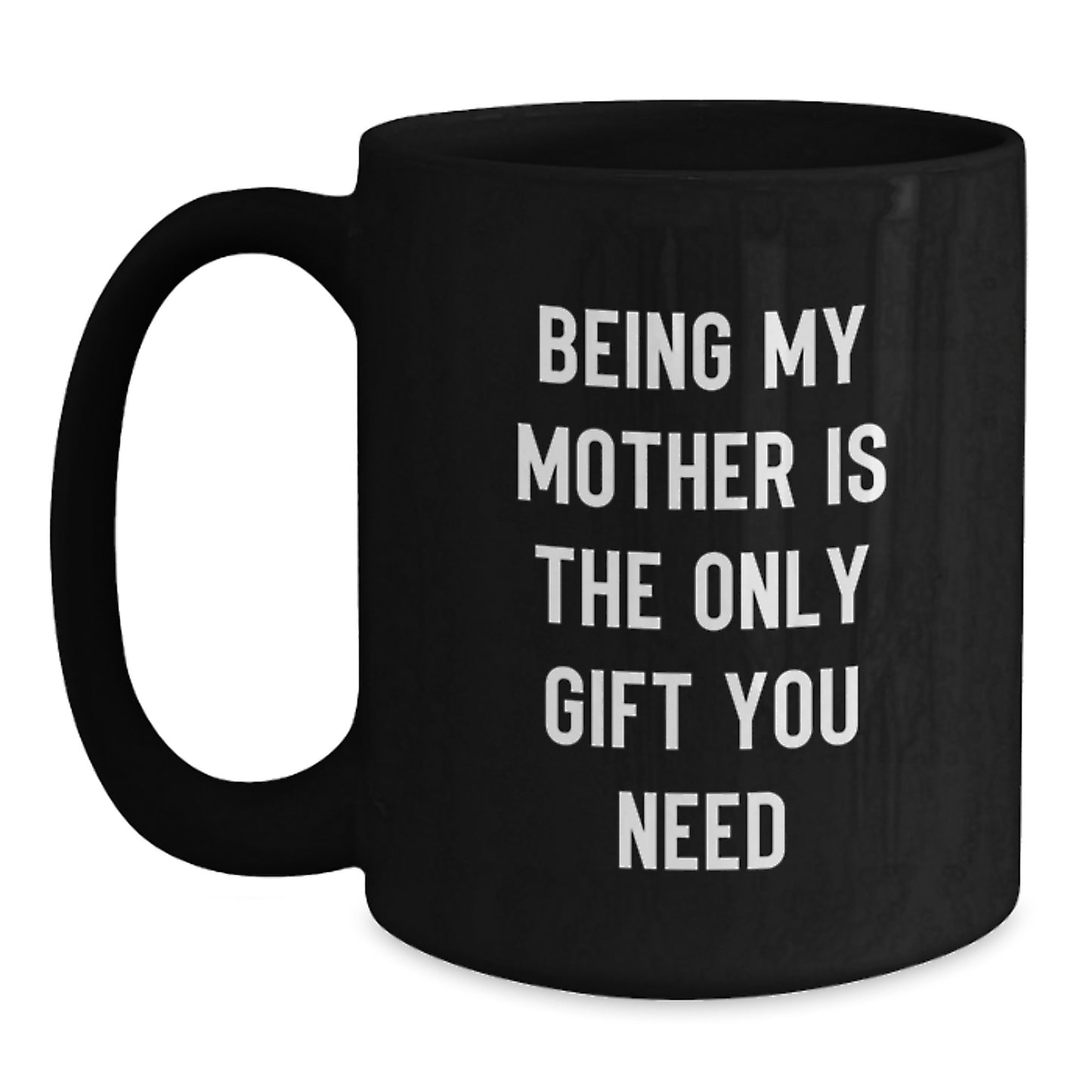 Funny Mother Gifts from Mom - 'Being My Mother Is The Only Gift You Need' Black Coffee Mug for Graduation, Microwave and Dishwasher Safe - Main