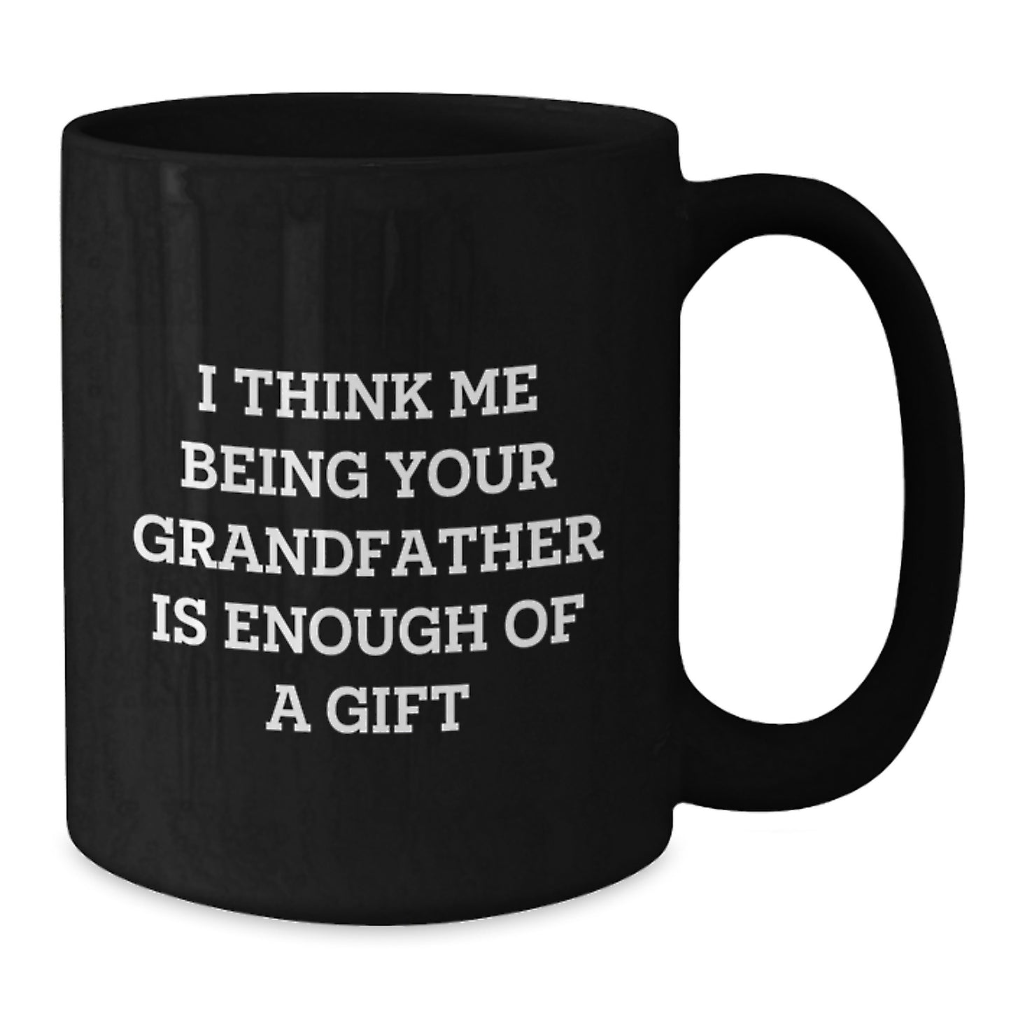 Funny Grandfather Gifts for Him, Black Coffee Mug, 'I Think Me Being Your Grandfather Is Enough Of A Gift' - Gifts from Men to Grandfather - Additional