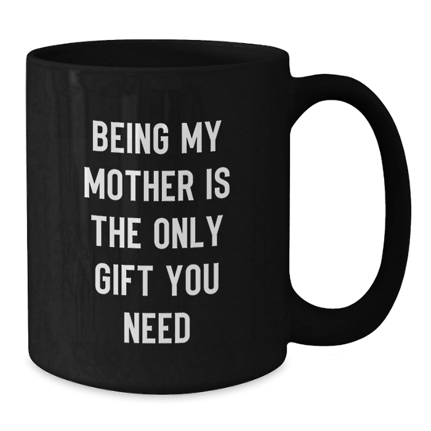 Funny Mother Gifts from Mom - 'Being My Mother Is The Only Gift You Need' Black Coffee Mug for Graduation, Microwave and Dishwasher Safe - Additional