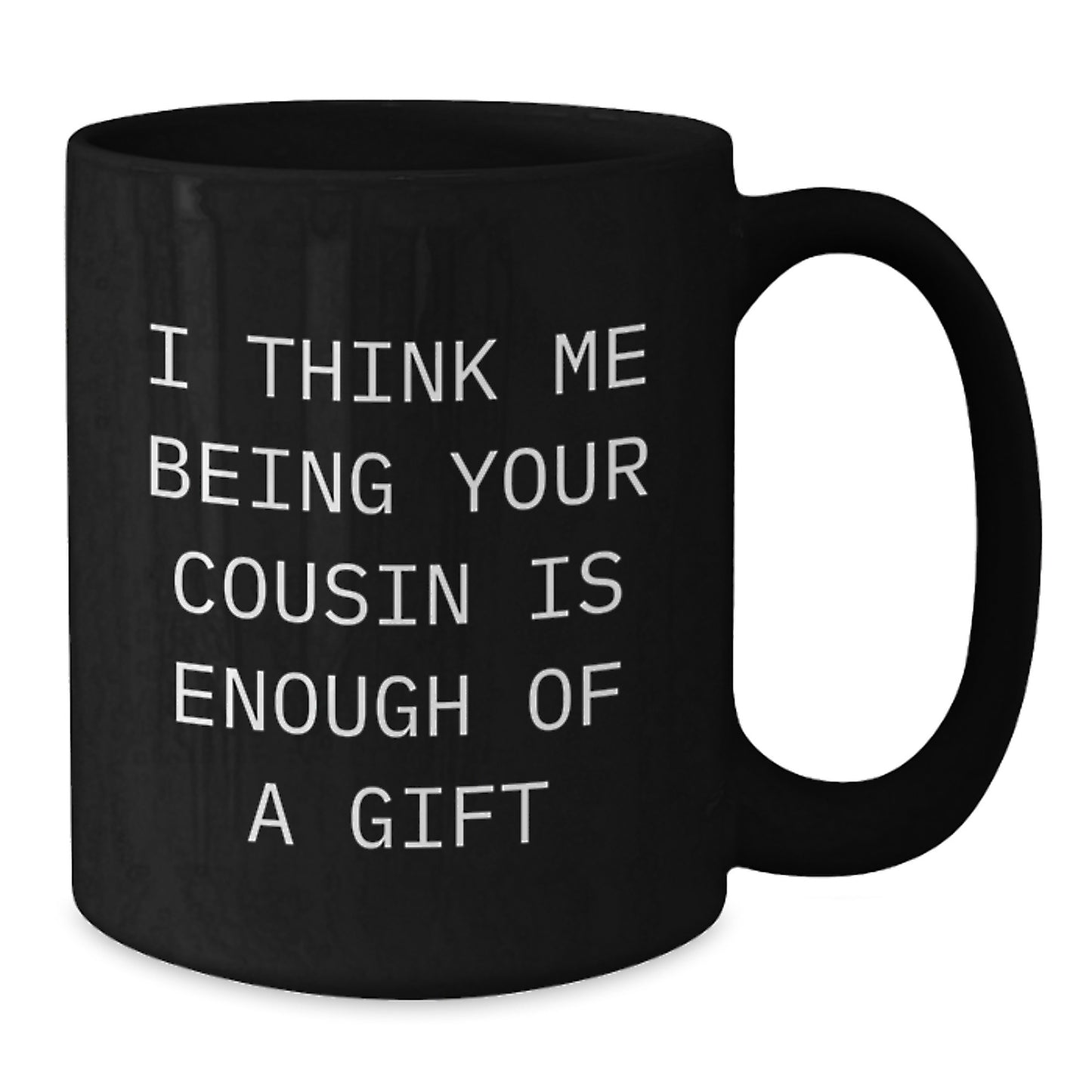 Funny Cousin Gifts, Black Coffee Mug for Graduation, I Think Me Being Your Cousin Is Enough Of A Gift from Family - Additional