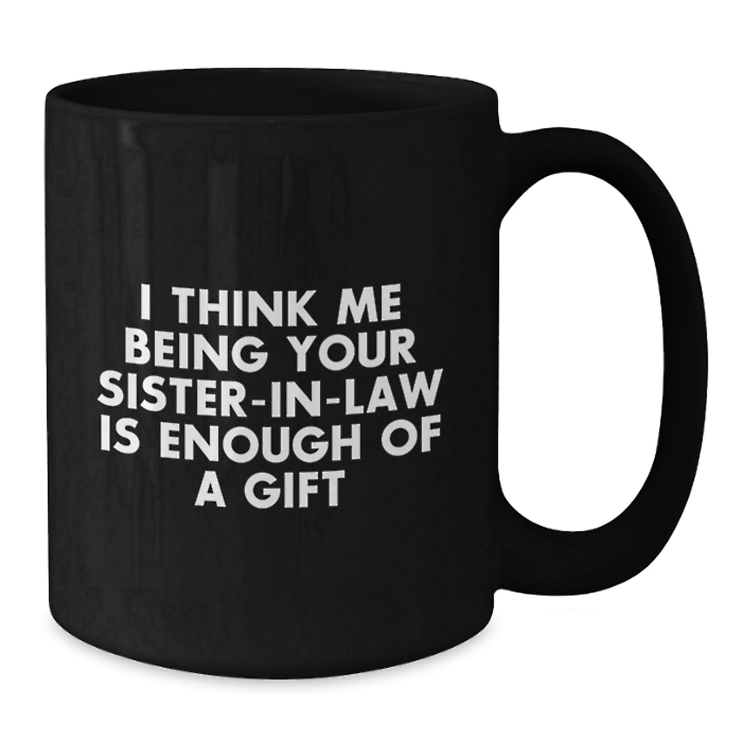 Funny Sister-in-law Black Coffee Mug Gifts from Family - Unique Graduation Unique Gifts for Sister-in-law - I Think Me Being Your Sister-in-law Is Enough Of A Gift - Additional
