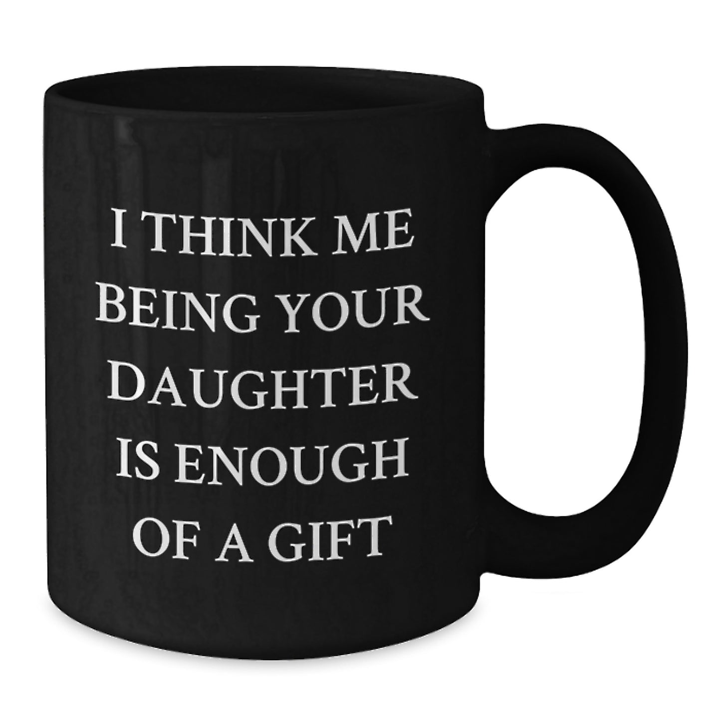 Funny Daughter Gifts - I Think Me Being Your Daughter Is Enough Of A Gift Black Coffee Mug for Daughter - Valentine's Unique Gifts from Mom - Additional