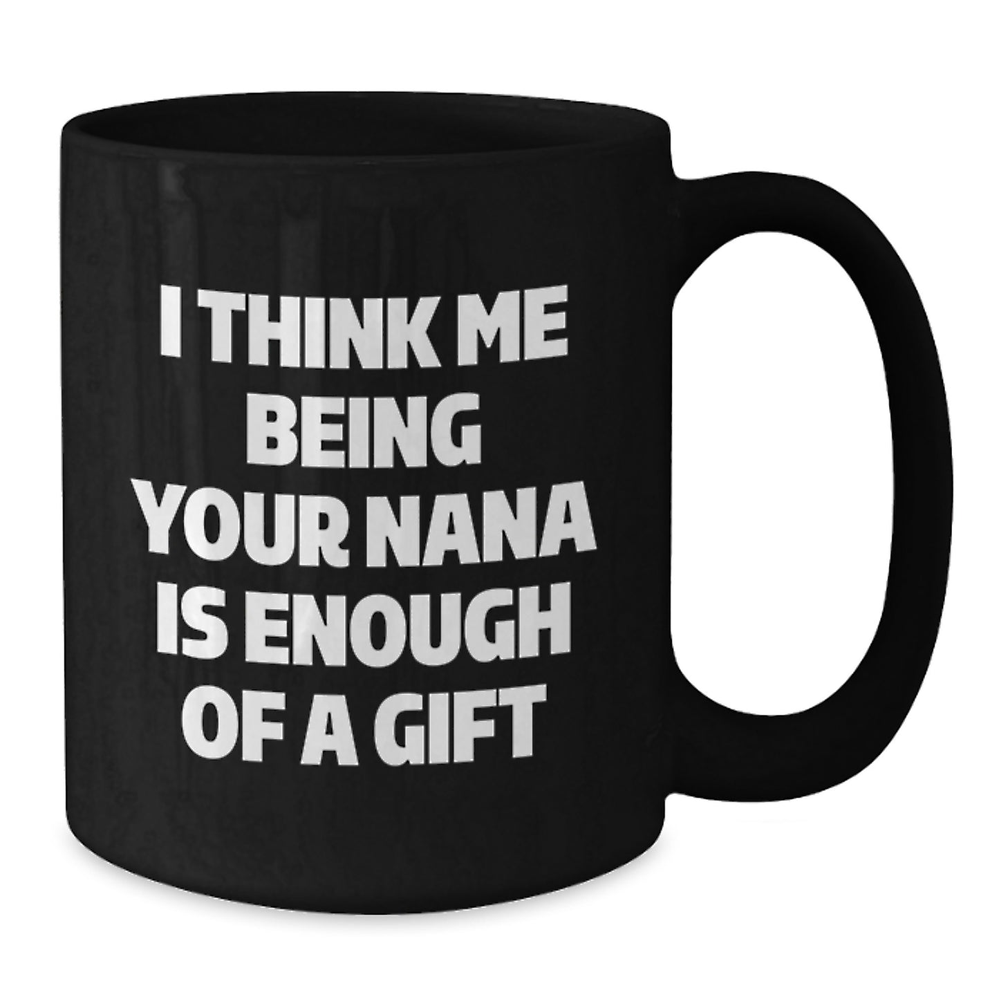 Funny Nana Gifts for Her, Black Coffee Mug with I Think Me Being Your Nana Is Enough Of A Gift, Ideal Gift from Family to Nana for Graduation - Additional