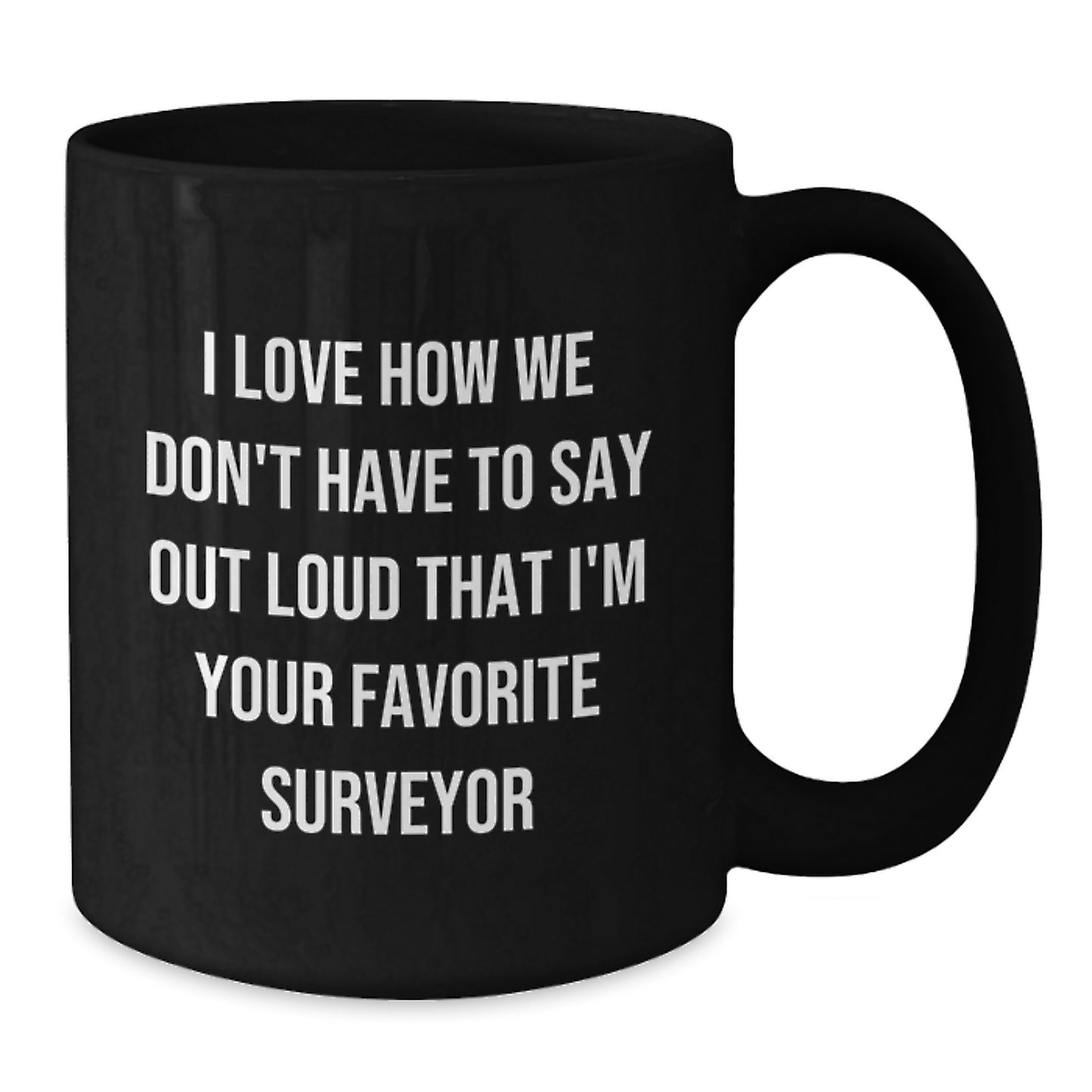 Funny Surveyor Gifts from Men to Their Favorite Friends on Graduation Unique Gifts - 'I Love How We Don't Have To Say Out Loud That I'm Your Favorite Surveyor' Black Coffee Mug - Additional