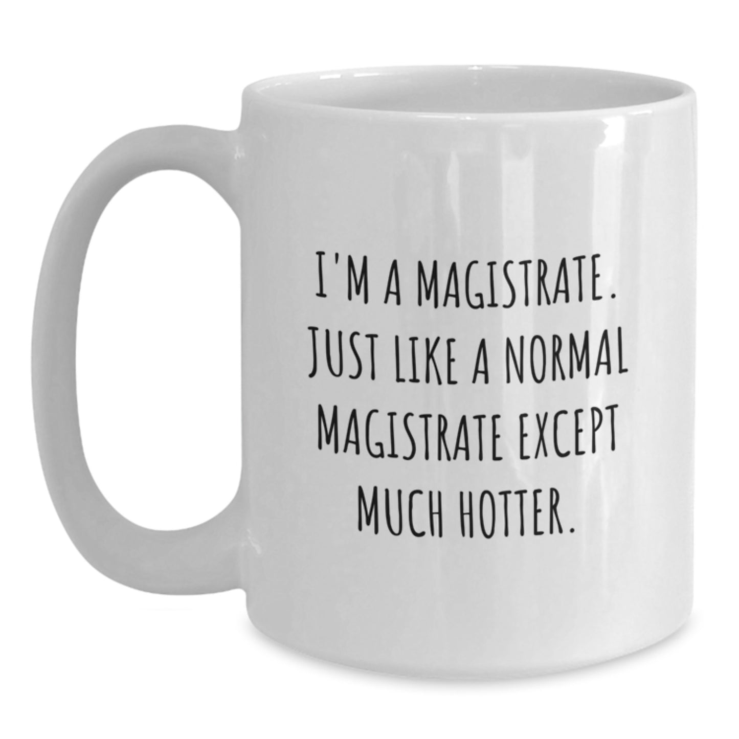 Funny Magistrate Gifts, White Coffee Mug for Birthday - 'I'm A Magistrate. Just Like A Normal Magistrate Except Much Hotter.' - Main