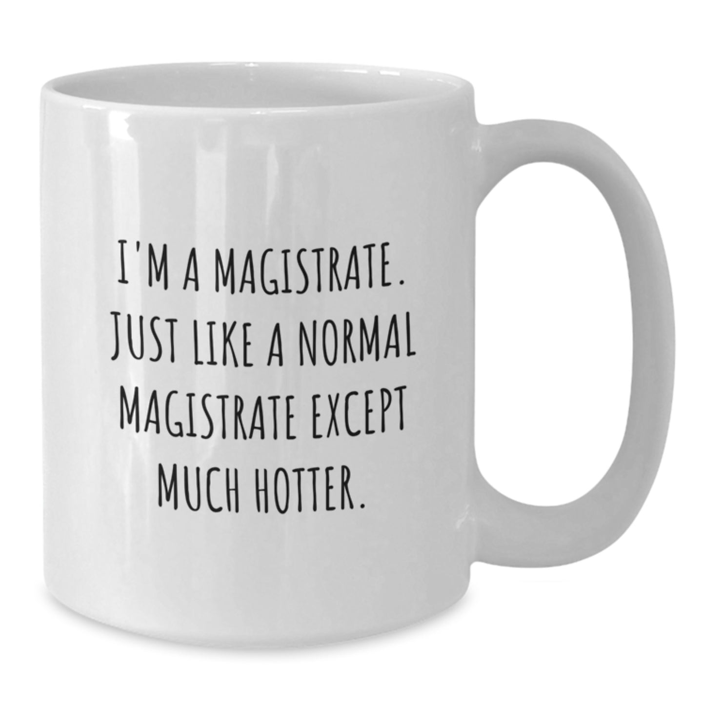 Funny Magistrate Gifts, White Coffee Mug for Birthday - 'I'm A Magistrate. Just Like A Normal Magistrate Except Much Hotter.' - Additional