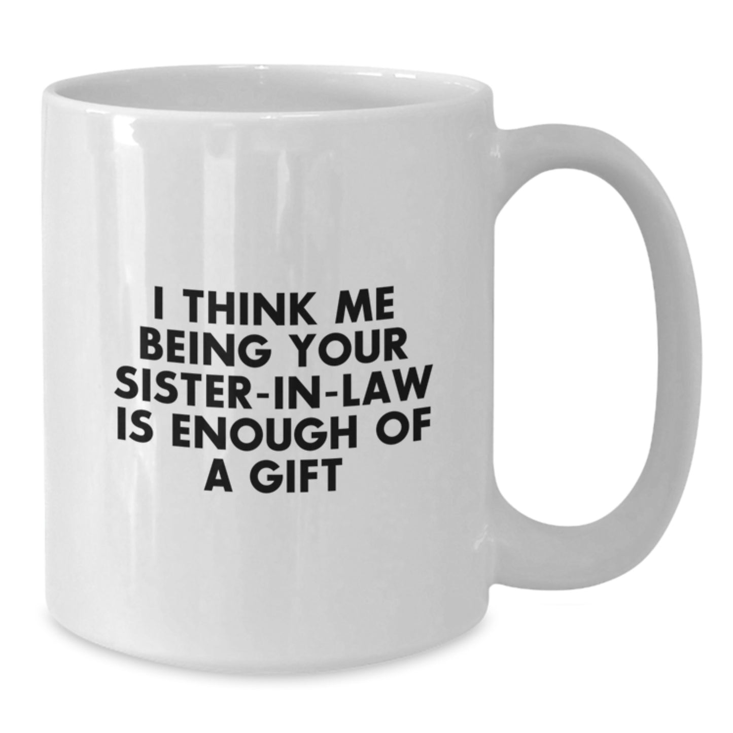 Funny Sister-in-law Gifts from Family - I Think Me Being Your Sister-in-law Is Enough Of A Gift, White Coffee Mug for Sister-in-law, Graduation Unique Gifts, Funny White Coffee Mug - Additional