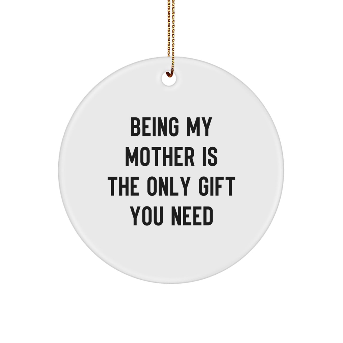 Funny Mother's Day Unique Gifts from Mom to You - Circle Ornament with Quote 'Being My Mother Is The Only Gift You Need' - White, 2.75" Tall, 0.5 oz - Gifts for Mother, Christmas Unique Presents - Image 1