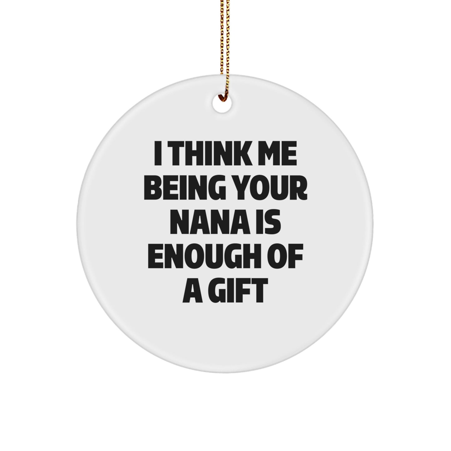 Funny Nana Circle Ornament, Gifts from Men to Nana, Unique Gifts for Nana This Christmas, 'I Think Me Being Your Nana Is Enough Of A Gift', Circle Ornament Decoration - Image 1