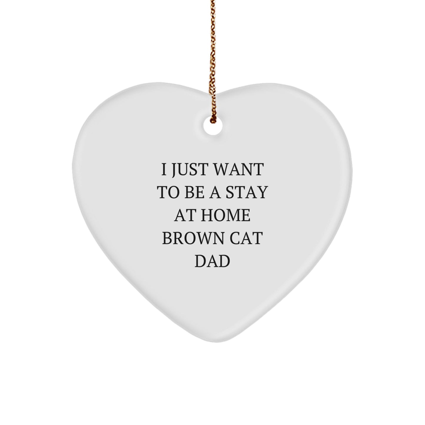 Brown Cat Dad Gifts from Men to Brown Cat, Heart Ornament I Just Want To Be A Stay At Home Brown Cat Dad, Funny Christmas Unique Gift - Image 1