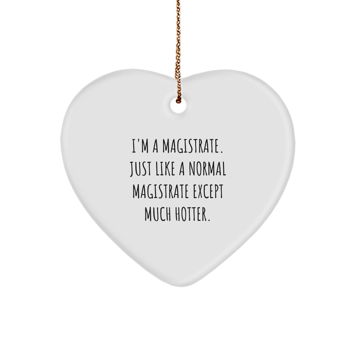 Magistrate Heart Ornament Gifts from Friends, Family, or Coworkers for Christmas - I'm A Magistrate. Just Like A Normal Magistrate Except Much Hotter. - Image 1