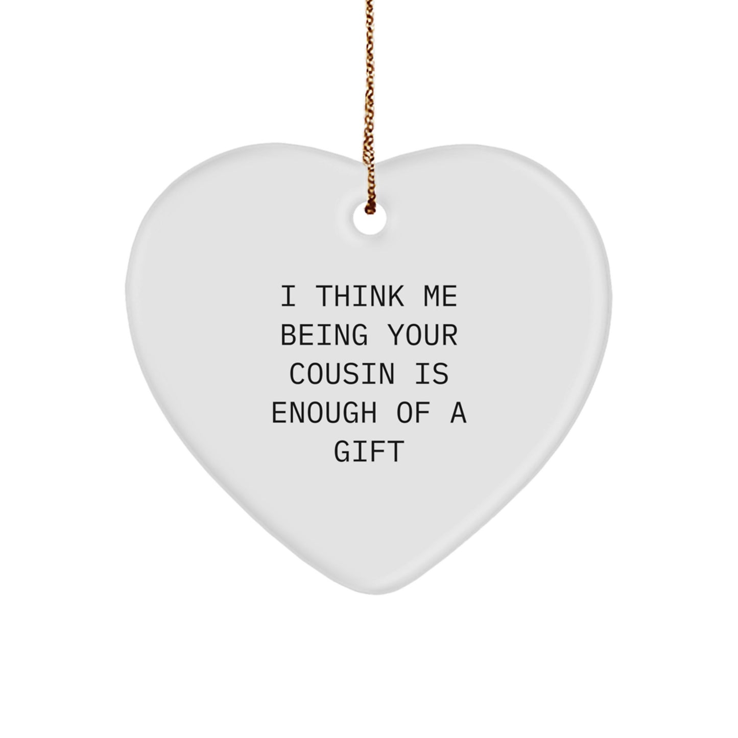 Funny Cousin Gifts Christmas Heart Ornament Presents from Men, Women, Friends, Family, 'I Think Me Being Your Cousin Is Enough Of A Gift' - Image 1