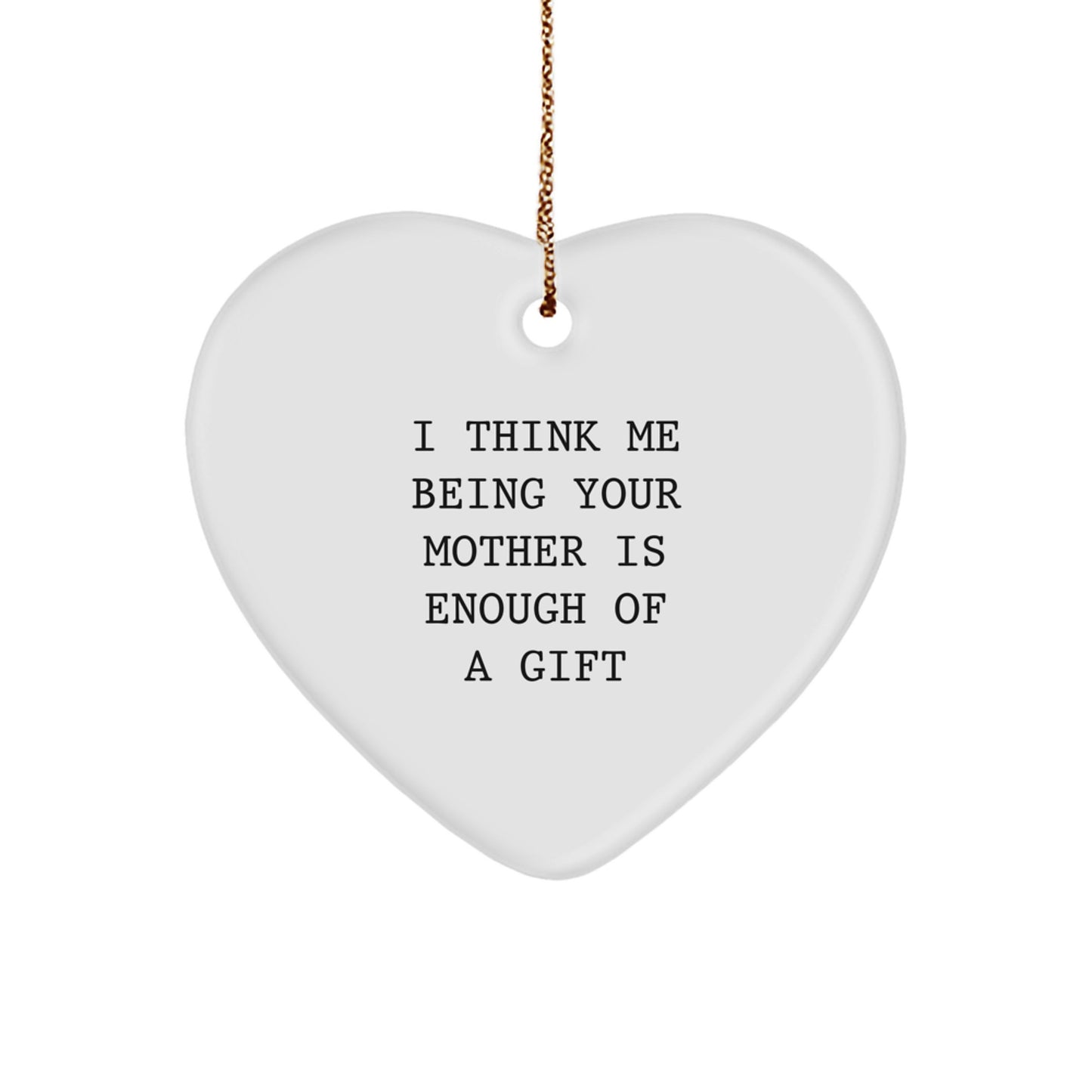 Funny Mother Gifts for Christmas Heart Ornament I Think Me Being Your Mother Is Enough Of A Gift from Family Members - Image 1