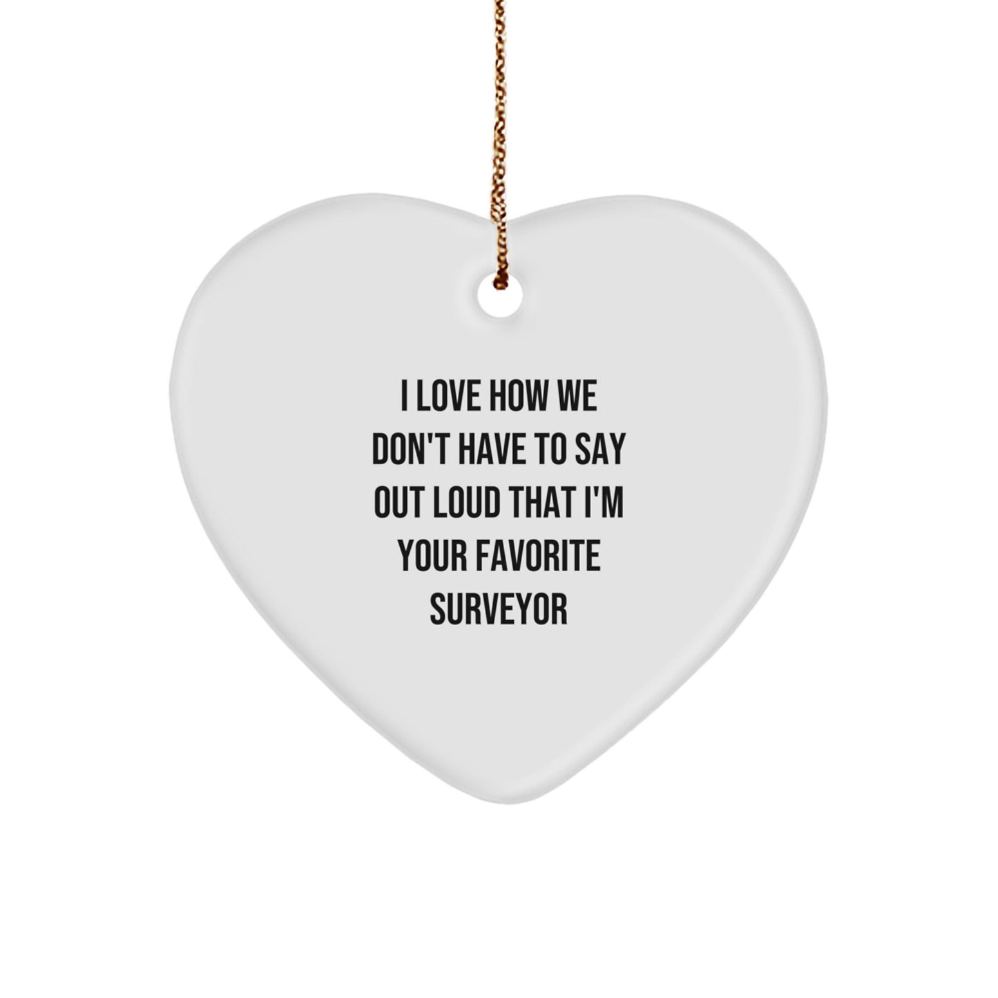 Funny Surveyor Gifts, Heart Ornament, 'I Love How We Don't Have To Say Out Loud That I'm Your Favorite Surveyor', Perfect for Surveyor Men, Women, Family, Friends, Christmas Unique - Image 1