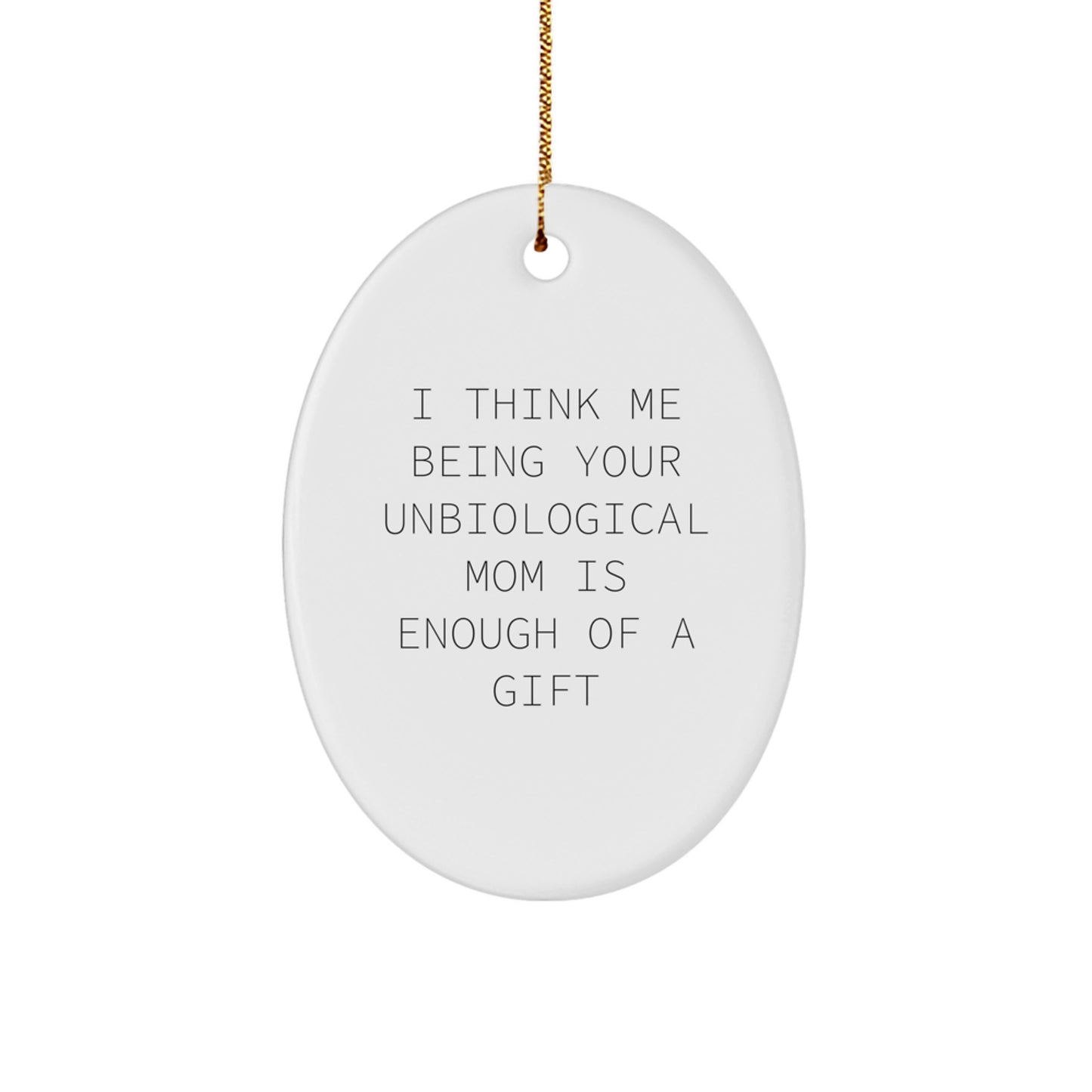 Funny Unbiological Mom Gifts for Her - Oval Ornament with Gold Cord - 'I Think Me Being Your Unbiological Mom Is Enough Of A Gift' - Unique Christmas Ornaments from Friends and Family - Image 1