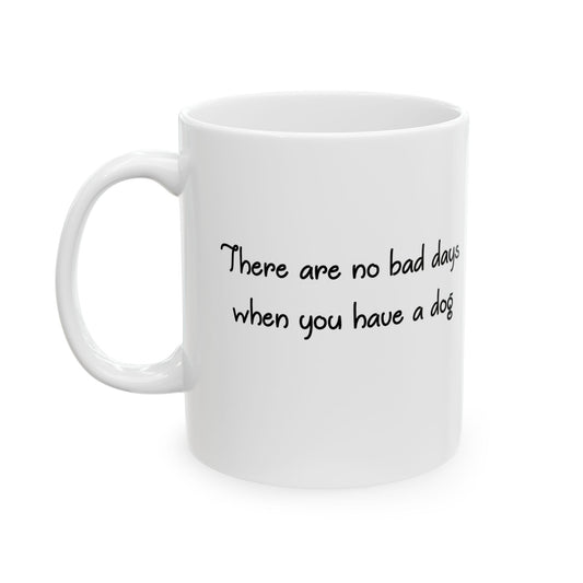 There Are No Bad Days When You Have a Dog Ceramic Mug (11oz, 15oz)