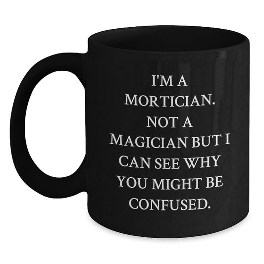 Mortician Humor Funny Gifts from Friends to Mortician Black Coffee Mug, Birthday Unique Offering, I'm A Mortician. Not A Magician But I Can See Why You Might Be Confused. - Main