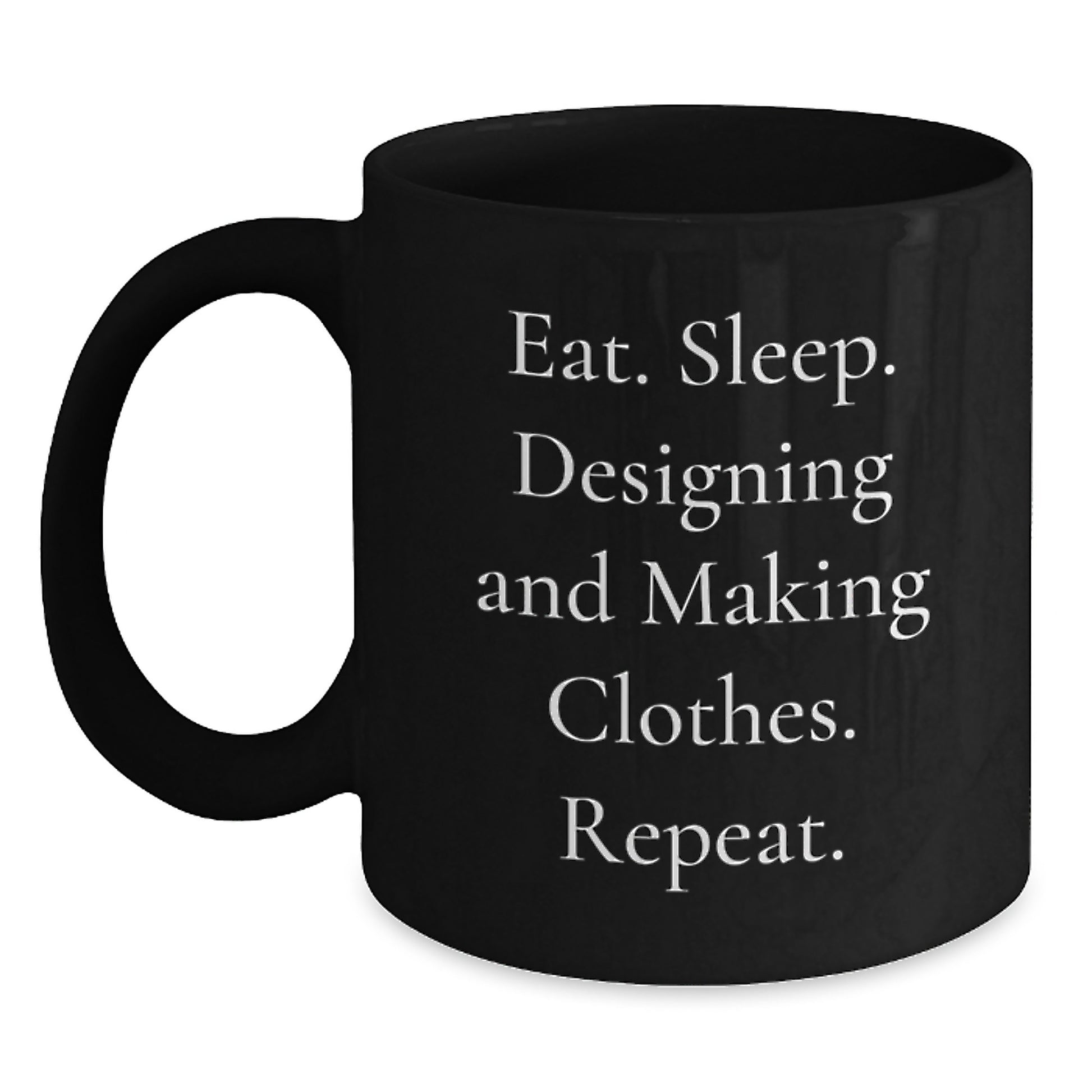 Designing and Making Clothes Enthusiasts' Funny Gift, Eat. Sleep. Designing And Making Clothes. Repeat., Black Coffee Mug for Friends, Coworkers, Family - Main