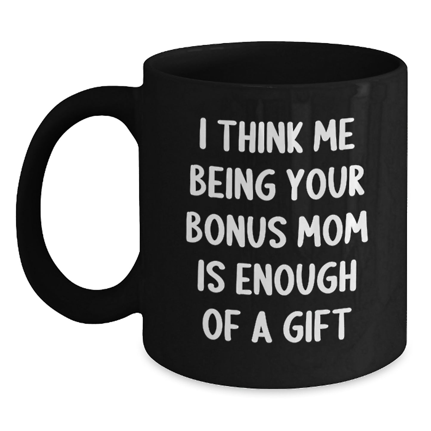 Funny Bonus Mom Gifts for Dad, Black Coffee Mug, I Think Me Being Your Bonus Mom Is Enough Of A Gift, Father's Day Unique Gift from Son - Main