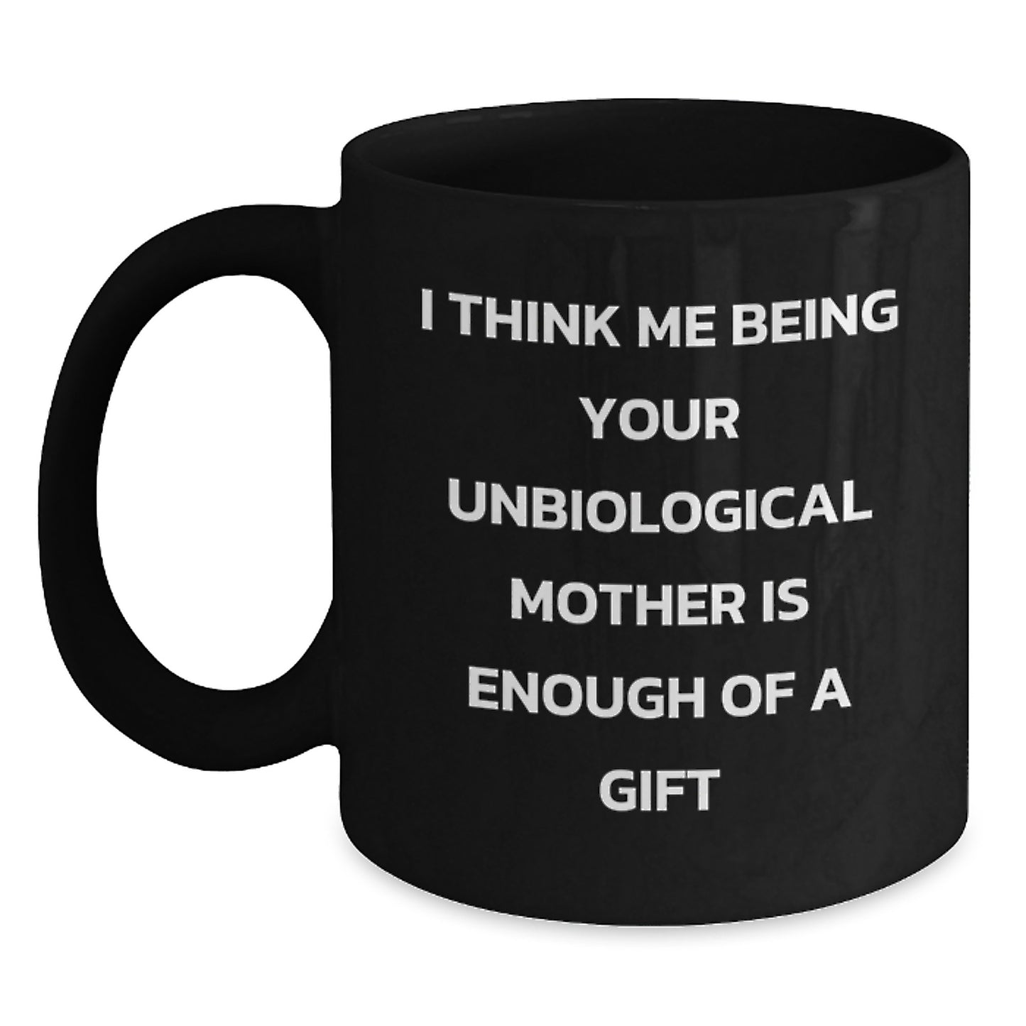Funny Gifts from Men to Unbiological Mother on Graduation Unique Gifts, Unbiological Mother Black Coffee Mug I Think Me Being Your Unbiological Mother Is Enough Of A Gift - Main