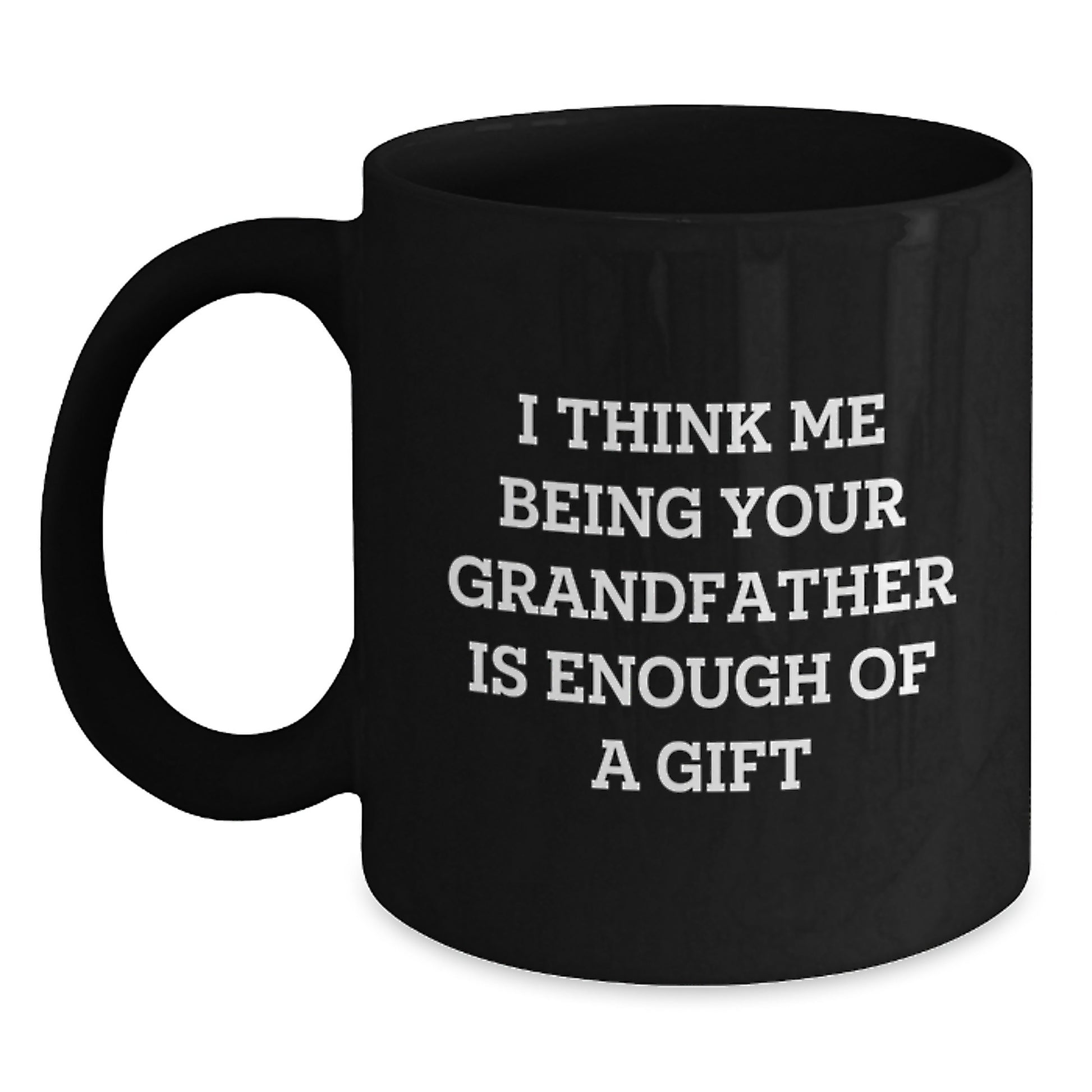 Funny Grandfather Gifts for Him, Black Coffee Mug, 'I Think Me Being Your Grandfather Is Enough Of A Gift' - Gifts from Men to Grandfather - Main