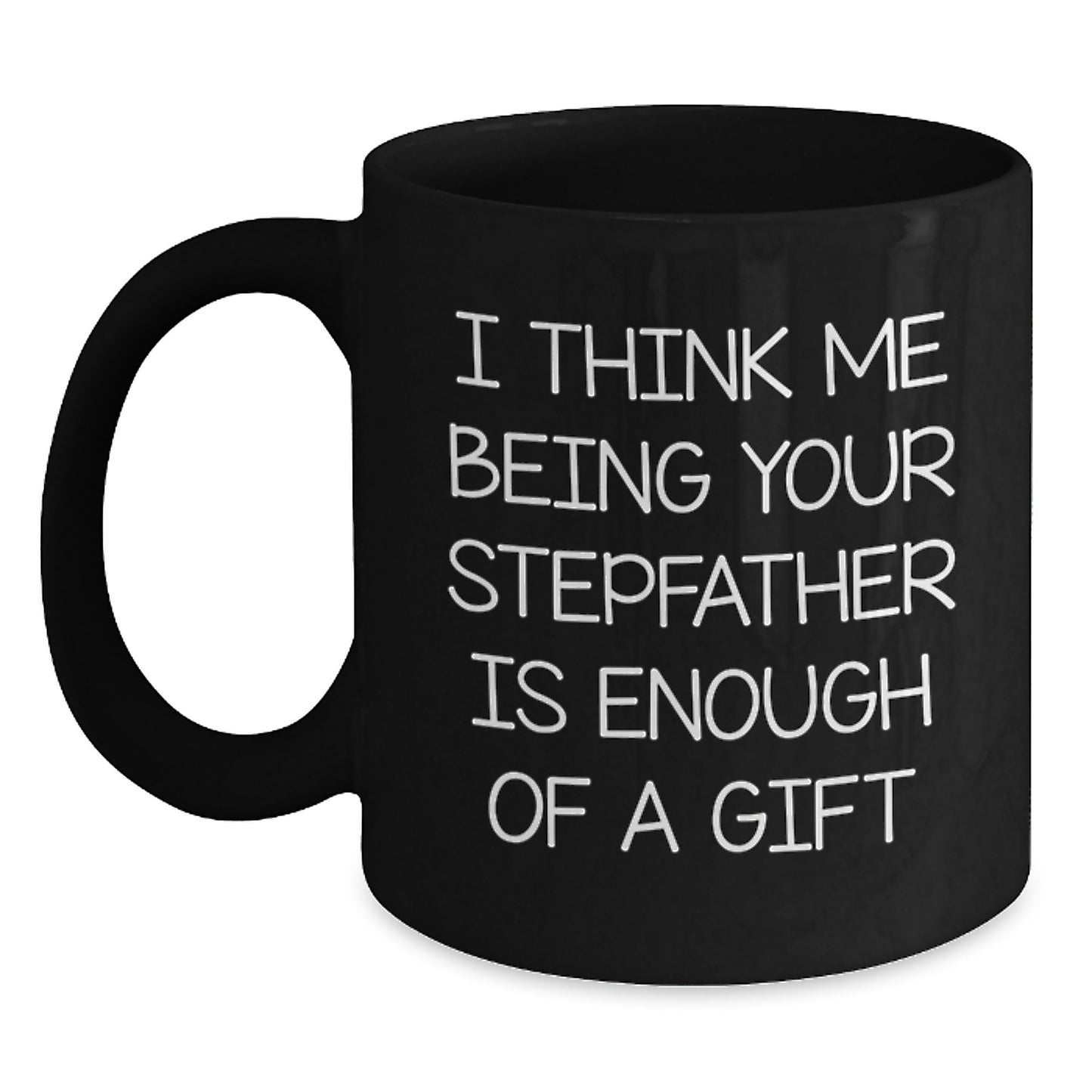 A Funny Stepfather Gift for Him, Black Coffee Mug, 'I Think Me Being Your Stepfather Is Enough Of A Gift' Unique Graduation Unique Gifts from Family - Main