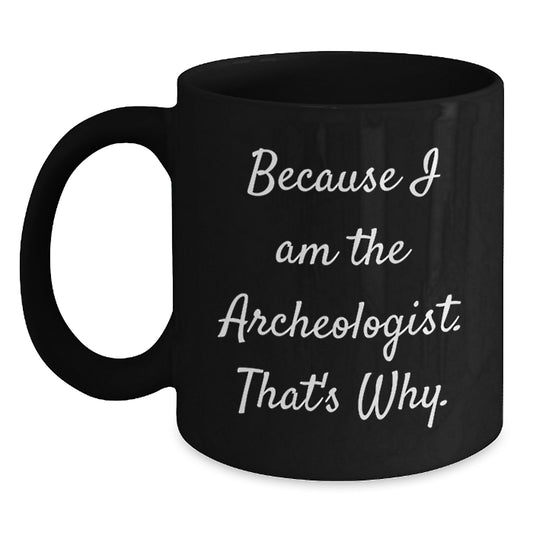 Archeologist Gifts from Friends, Archeologist Funny Mugs, Birthday Unique Gifts for Him or Her, 'Because I Am The Archeologist. That's Why.' - Main