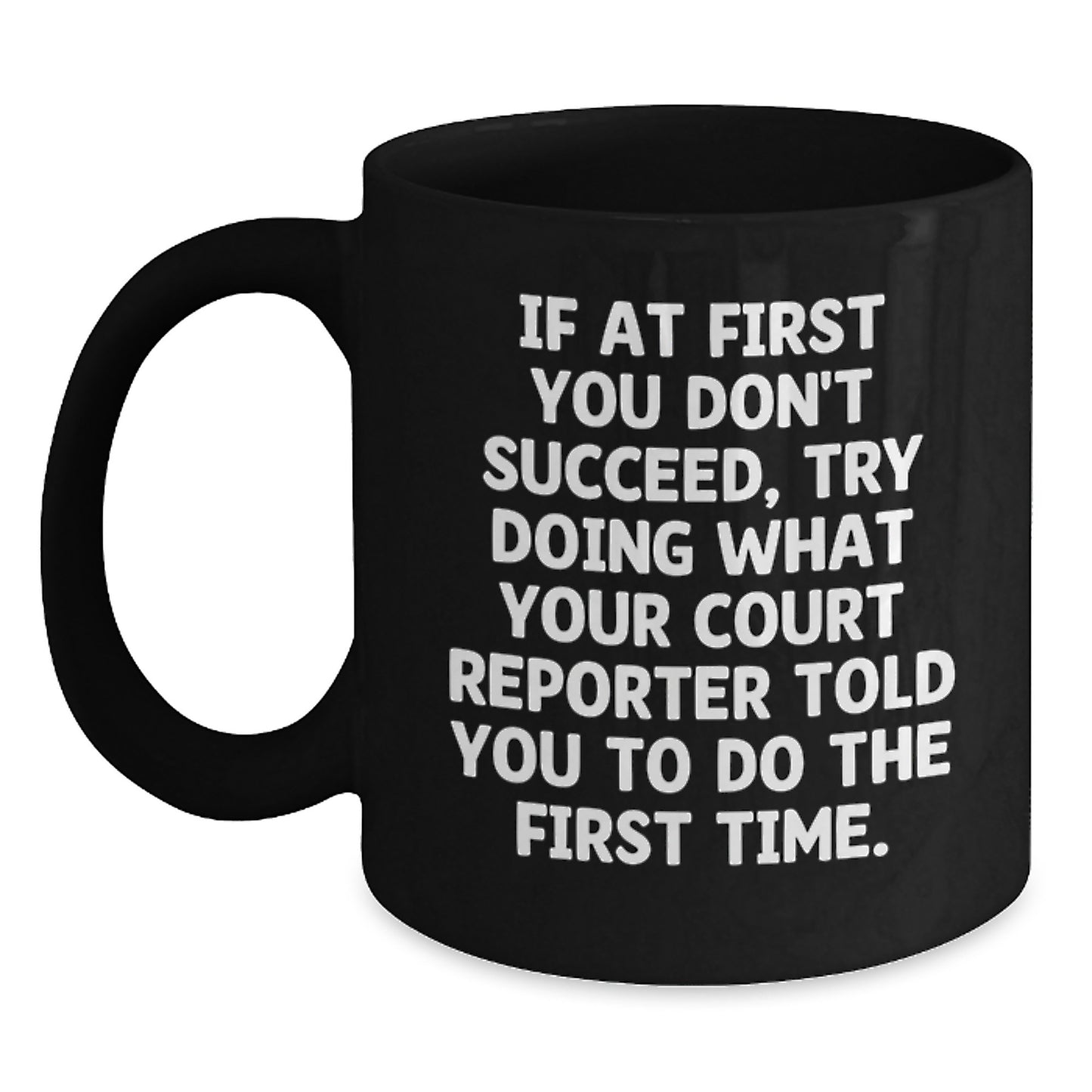 Funny Court Reporter Gifts for Birthday - If At First You Don't Succeed, Try Doing What Your Court Reporter Told You To Do The First Time. - Black Coffee Mug Gifts from Men to Court Reporters - Main
