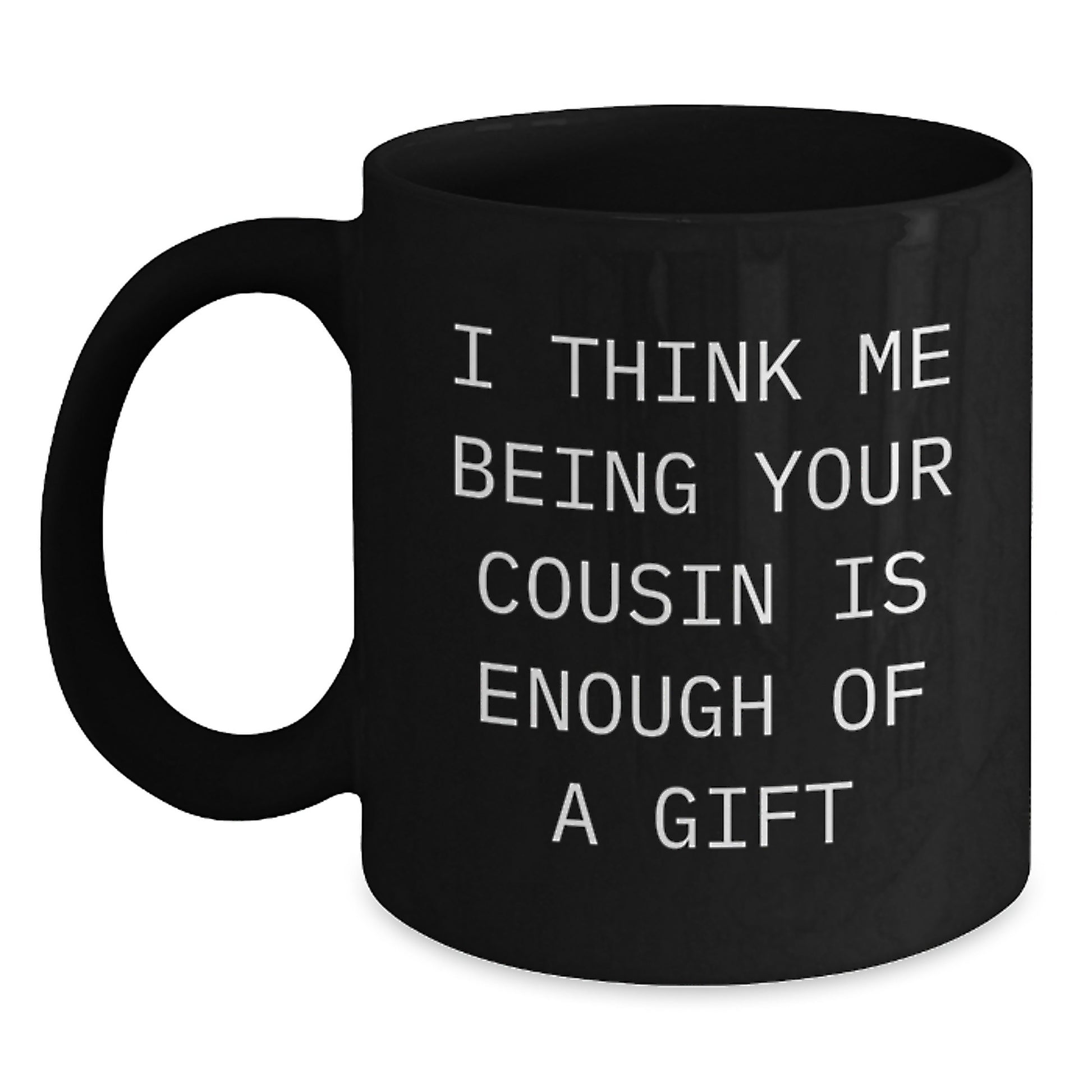 Funny Cousin Gifts, Black Coffee Mug for Graduation, I Think Me Being Your Cousin Is Enough Of A Gift from Family - Main