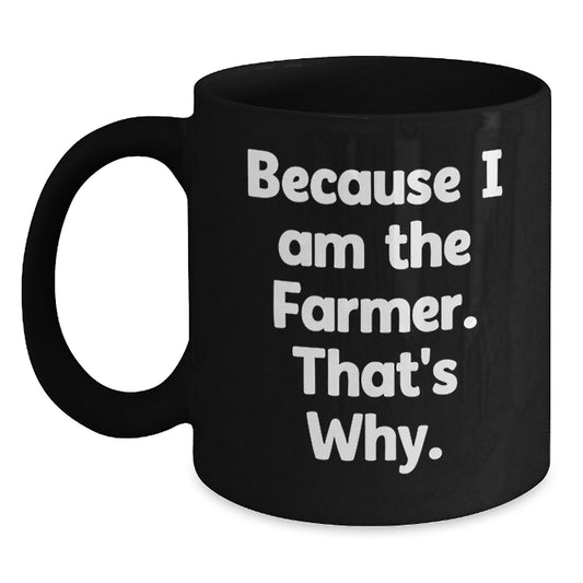 Farmer Funny Inspirational Birthday Unique Gifts from Friends to Men, Because I Am The Farmer. That's Why., Black Coffee Mug - Main