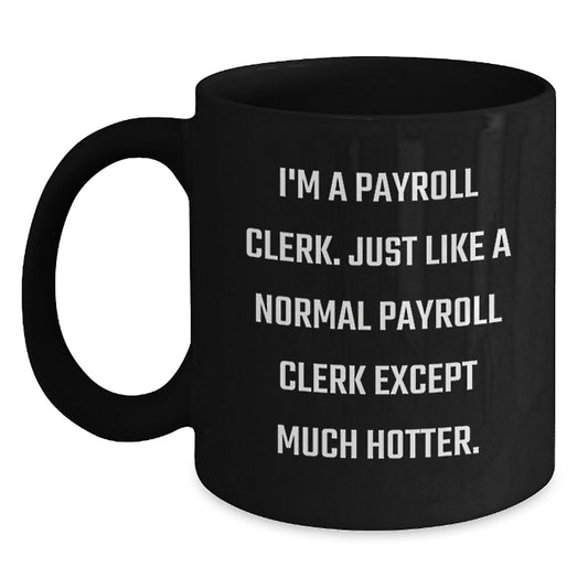 Payroll Clerk Gifts from Friends - Unique Black Coffee Mug for Payroll Clerk - Funny Quote 'I'm A Payroll Clerk. Just Like A Normal Payroll Clerk Except Much Hotter.' Ideal Gift for Father's Day - Main