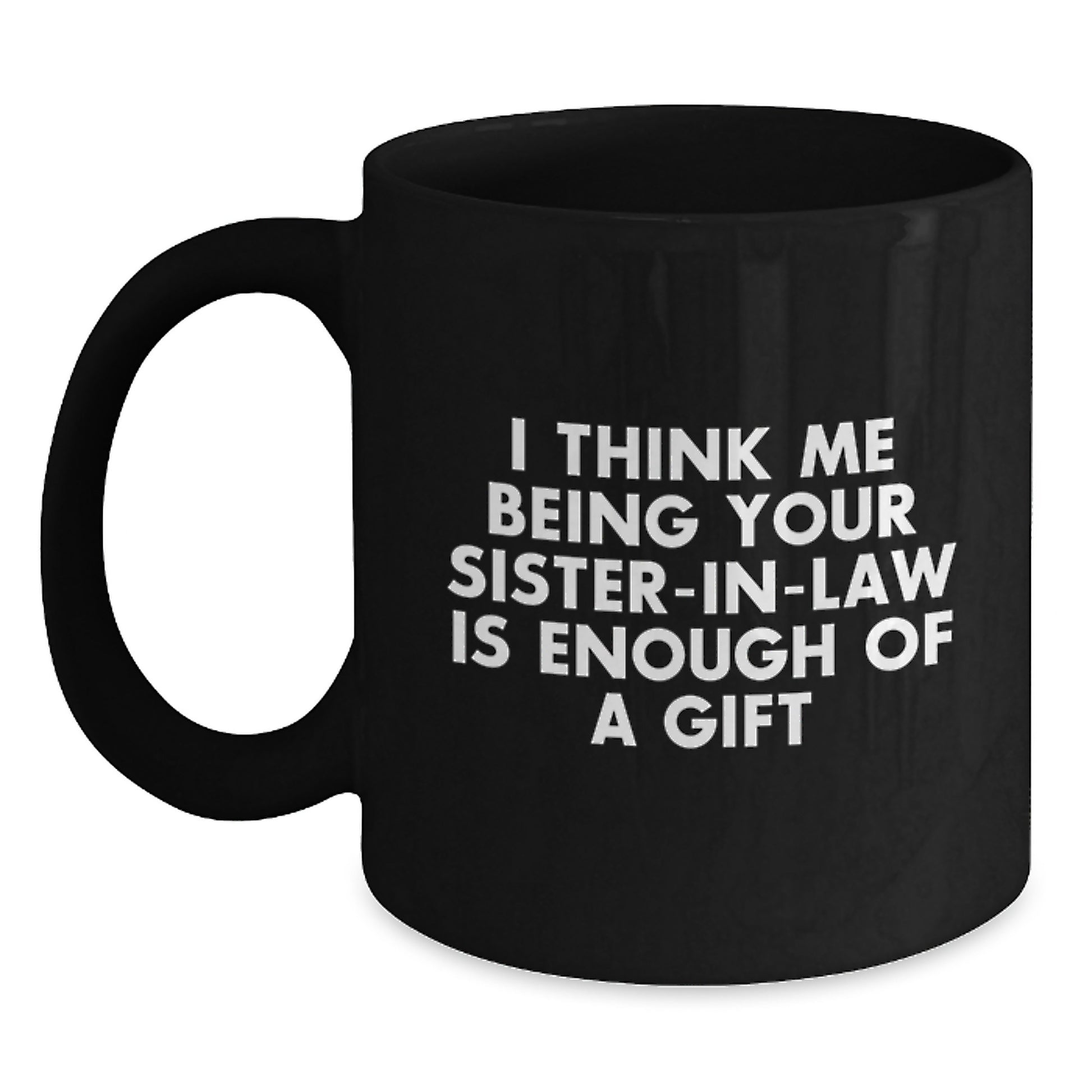 Funny Sister-in-law Black Coffee Mug Gifts from Family - Unique Graduation Unique Gifts for Sister-in-law - I Think Me Being Your Sister-in-law Is Enough Of A Gift - Main