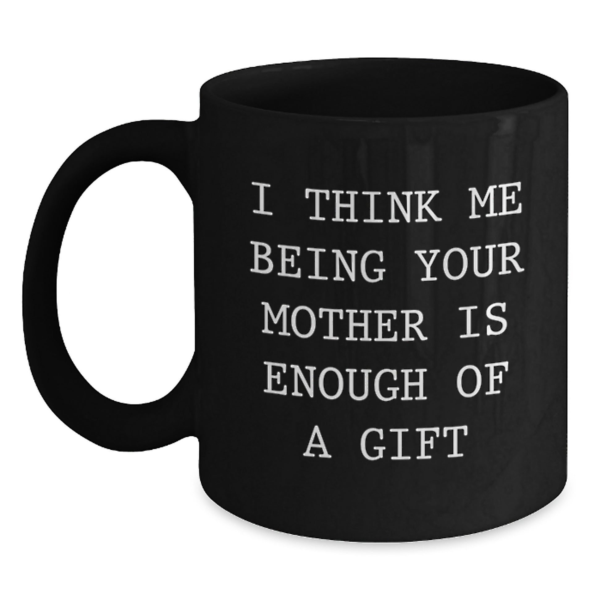 Funny Mother Gifts from Men to Women, Black Coffee Mug, I Think Me Being Your Mother Is Enough Of A Gift, Graduation Unique Gifts - Main