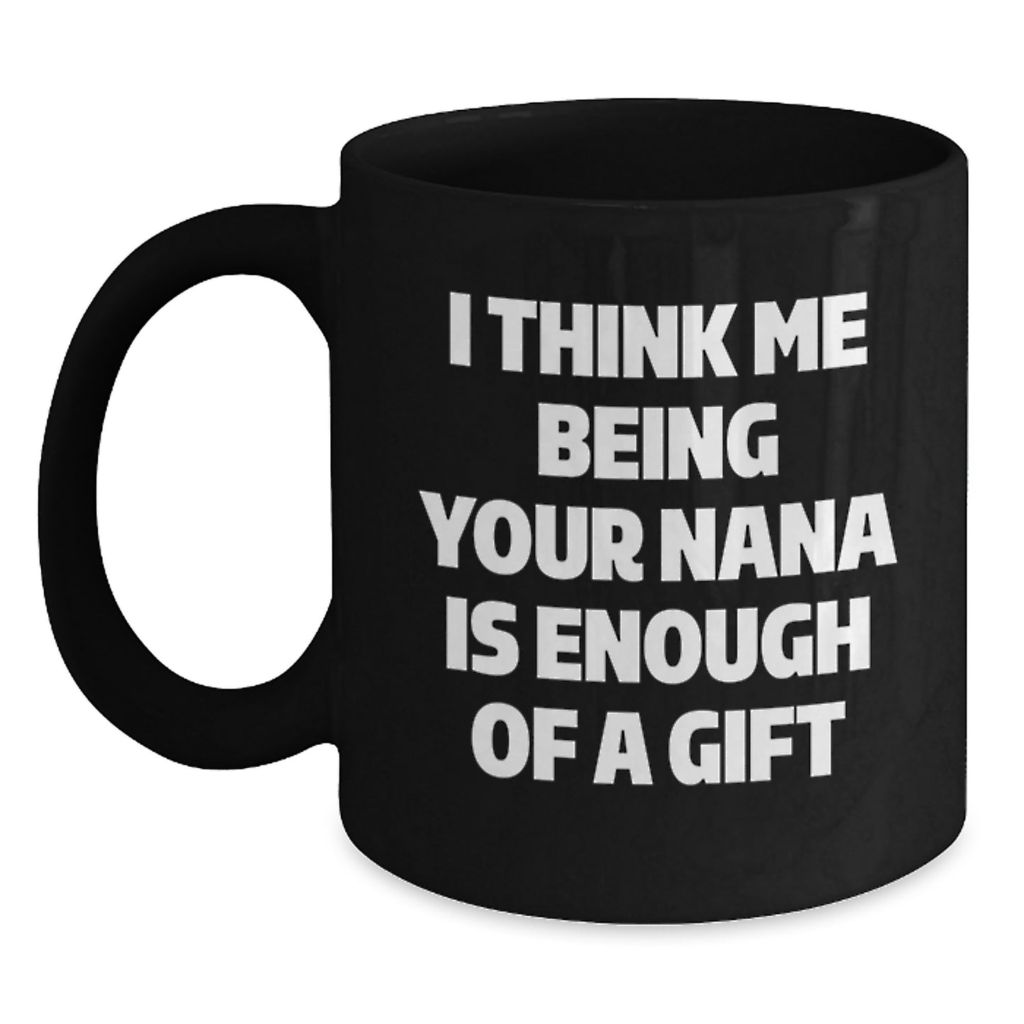 Funny Nana Gifts for Her, Black Coffee Mug with I Think Me Being Your Nana Is Enough Of A Gift, Ideal Gift from Family to Nana for Graduation - Main