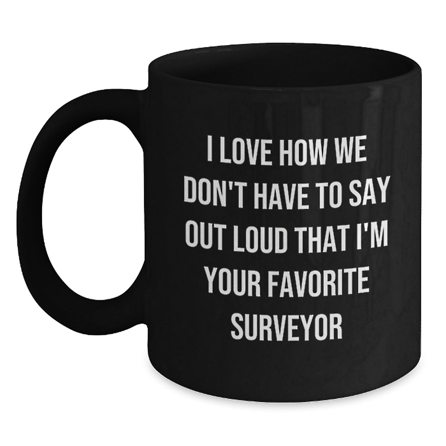 Funny Surveyor Gifts from Men to Their Favorite Friends on Graduation Unique Gifts - 'I Love How We Don't Have To Say Out Loud That I'm Your Favorite Surveyor' Black Coffee Mug - Main