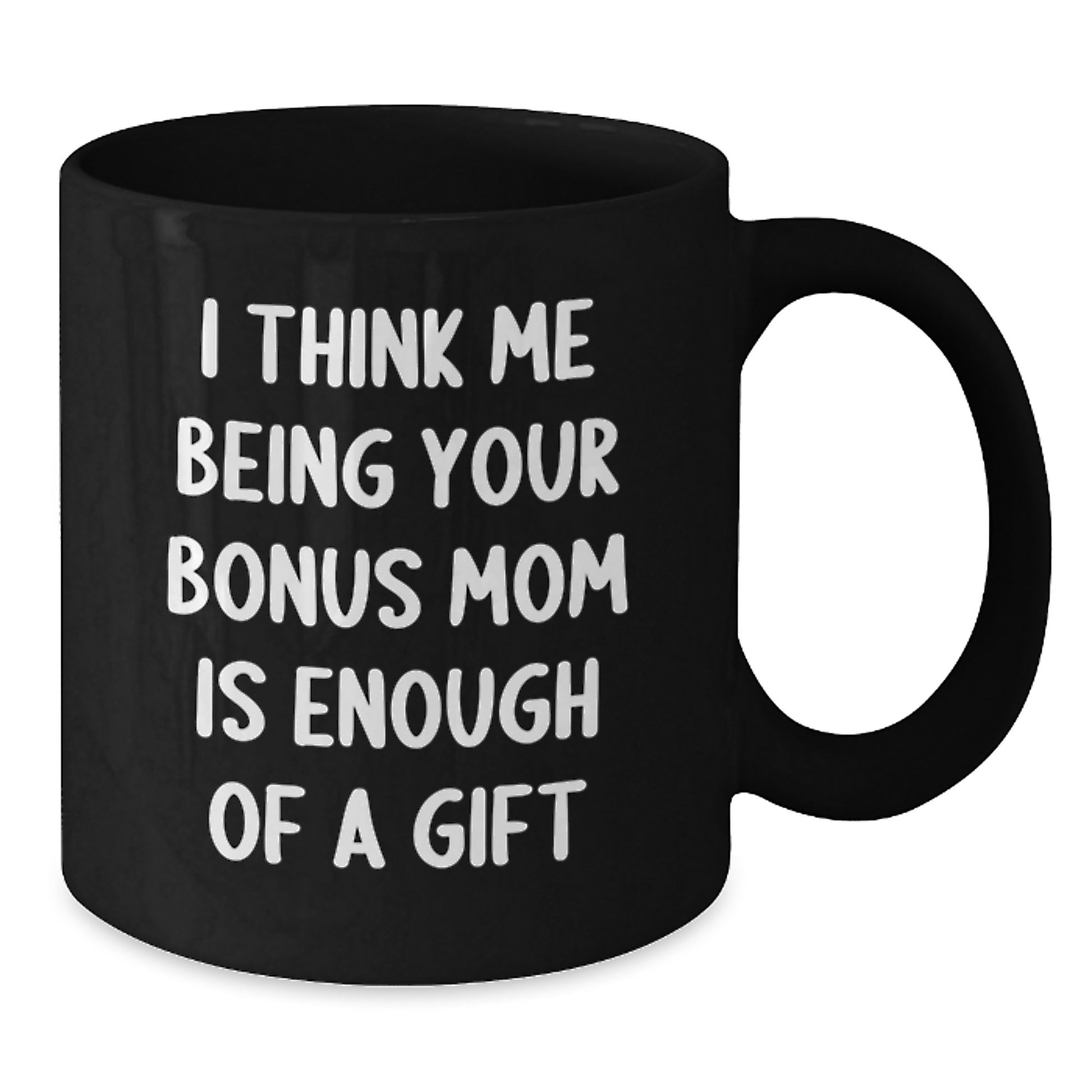 Funny Bonus Mom Gifts for Dad, Black Coffee Mug, I Think Me Being Your Bonus Mom Is Enough Of A Gift, Father's Day Unique Gift from Son - Additional