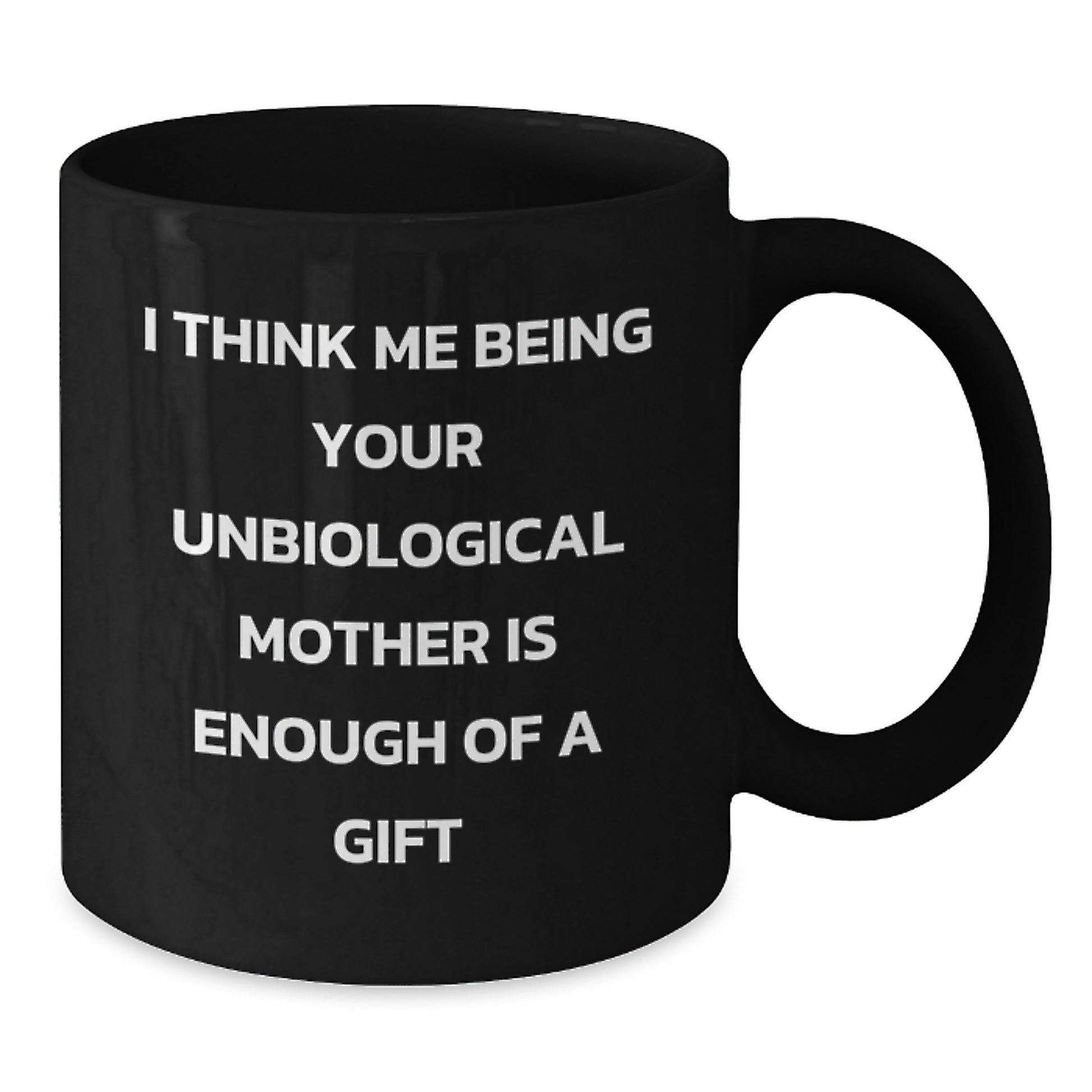 Funny Gifts from Men to Unbiological Mother on Graduation Unique Gifts, Unbiological Mother Black Coffee Mug I Think Me Being Your Unbiological Mother Is Enough Of A Gift - Additional