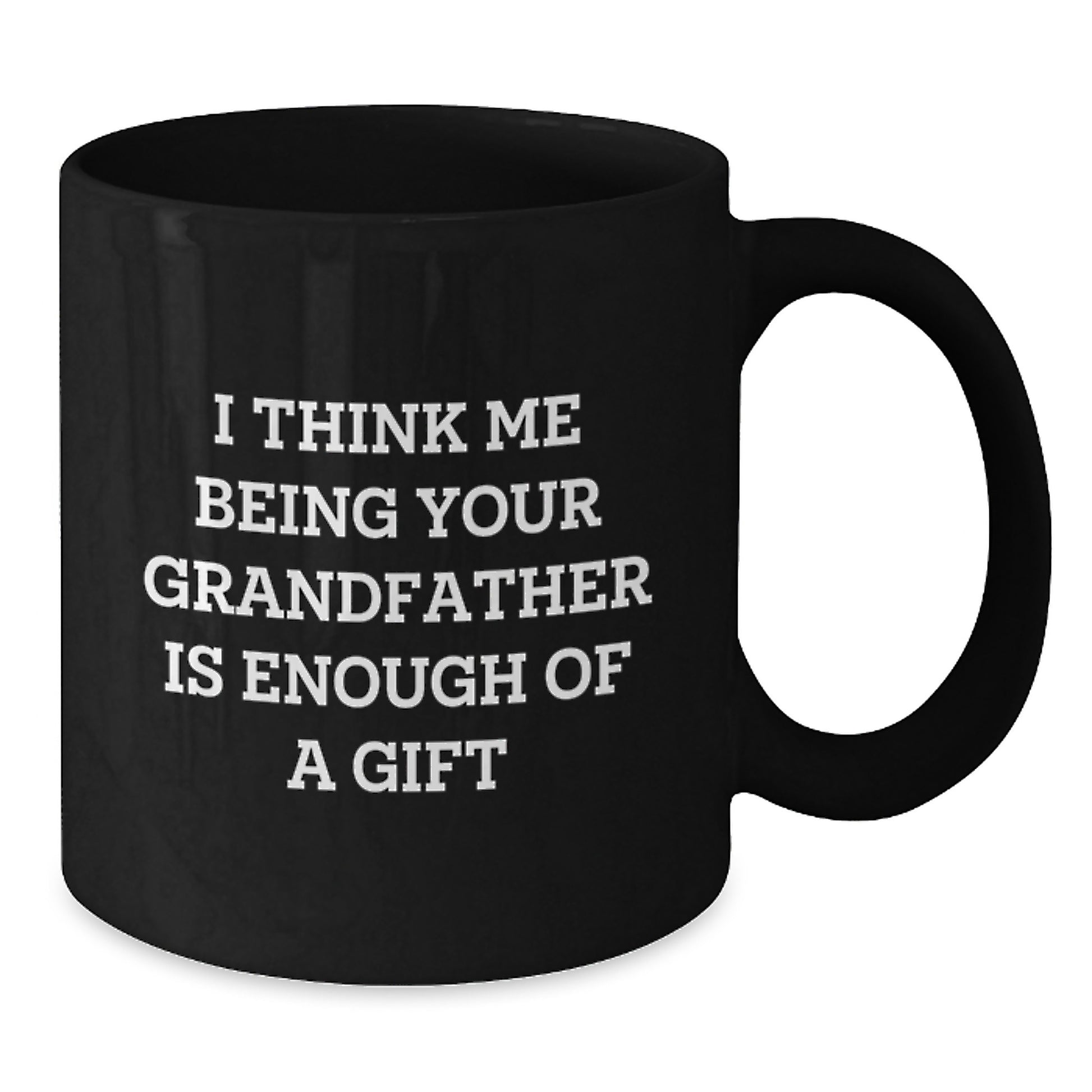 Funny Grandfather Gifts for Him, Black Coffee Mug, 'I Think Me Being Your Grandfather Is Enough Of A Gift' - Gifts from Men to Grandfather - Additional