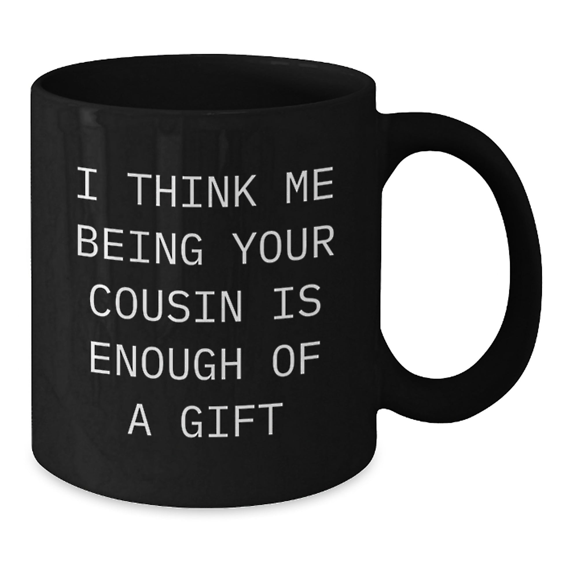 Funny Cousin Gifts, Black Coffee Mug for Graduation, I Think Me Being Your Cousin Is Enough Of A Gift from Family - Additional