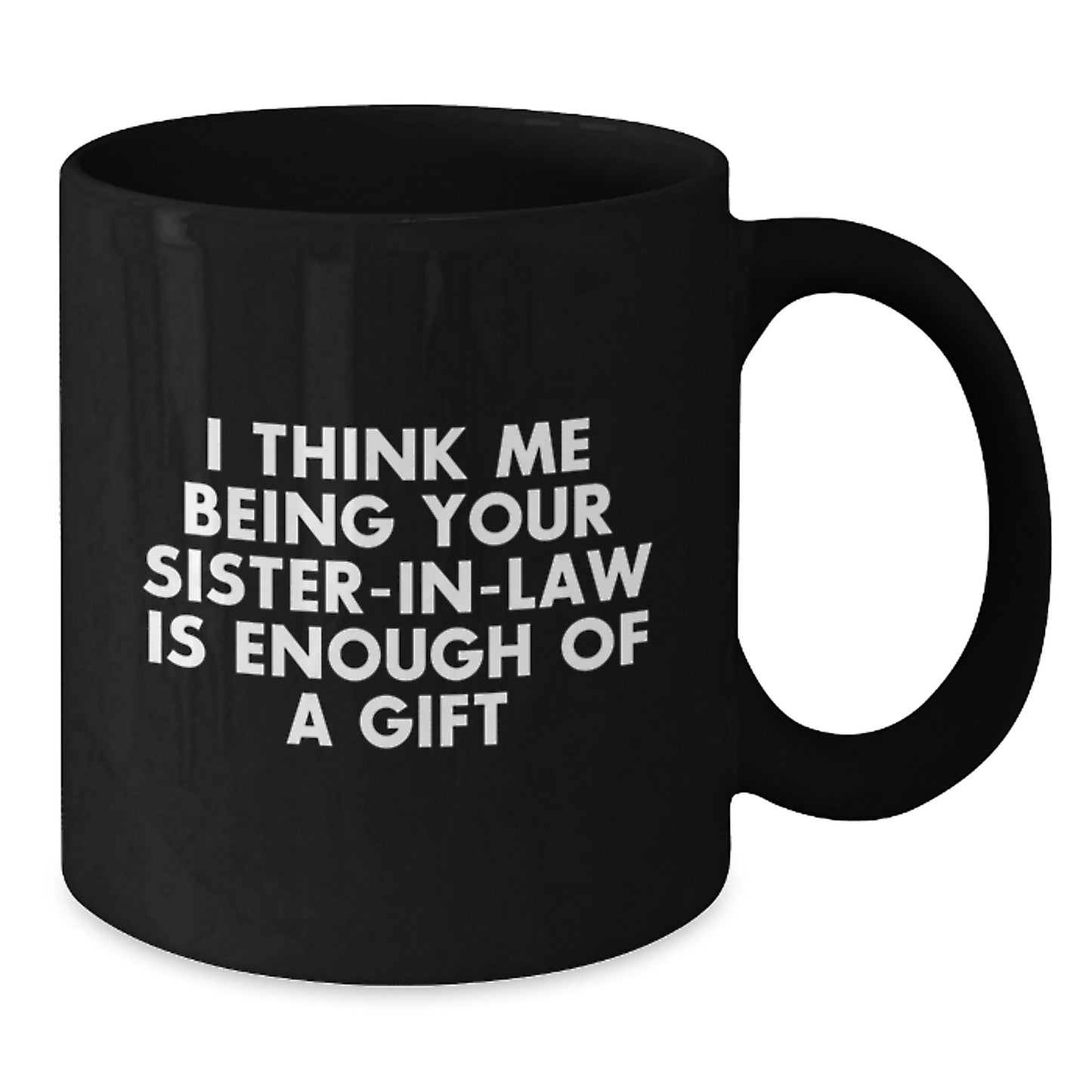 Funny Sister-in-law Black Coffee Mug Gifts from Family - Unique Graduation Unique Gifts for Sister-in-law - I Think Me Being Your Sister-in-law Is Enough Of A Gift - Additional