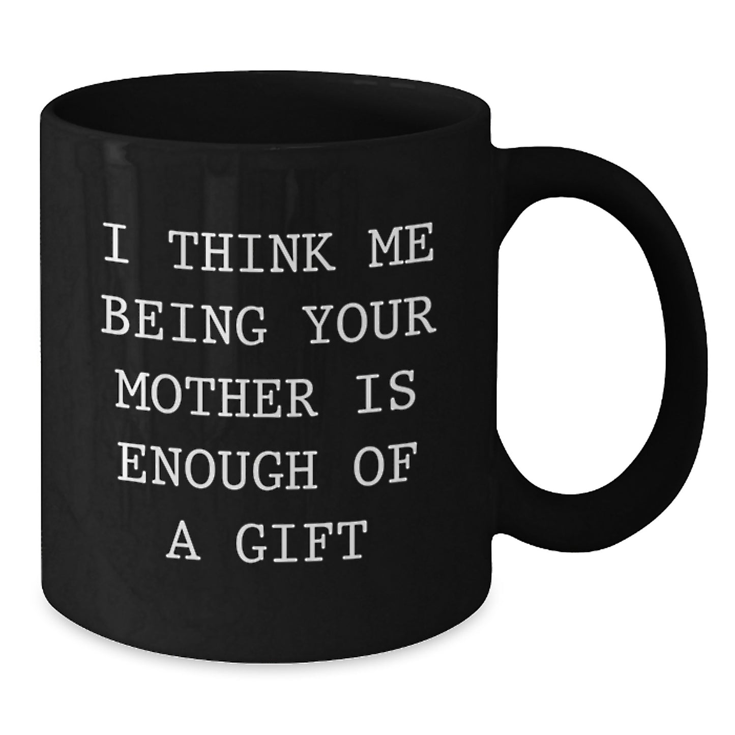 Funny Mother Gifts from Men to Women, Black Coffee Mug, I Think Me Being Your Mother Is Enough Of A Gift, Graduation Unique Gifts - Additional