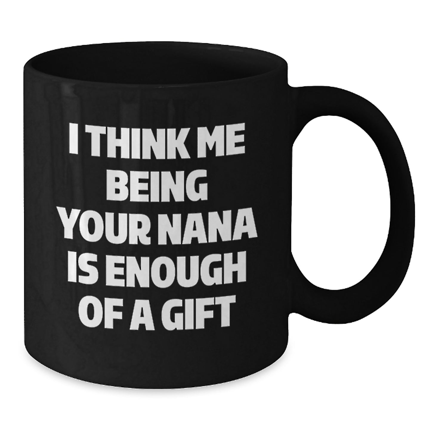 Funny Nana Gifts for Her, Black Coffee Mug with I Think Me Being Your Nana Is Enough Of A Gift, Ideal Gift from Family to Nana for Graduation - Additional