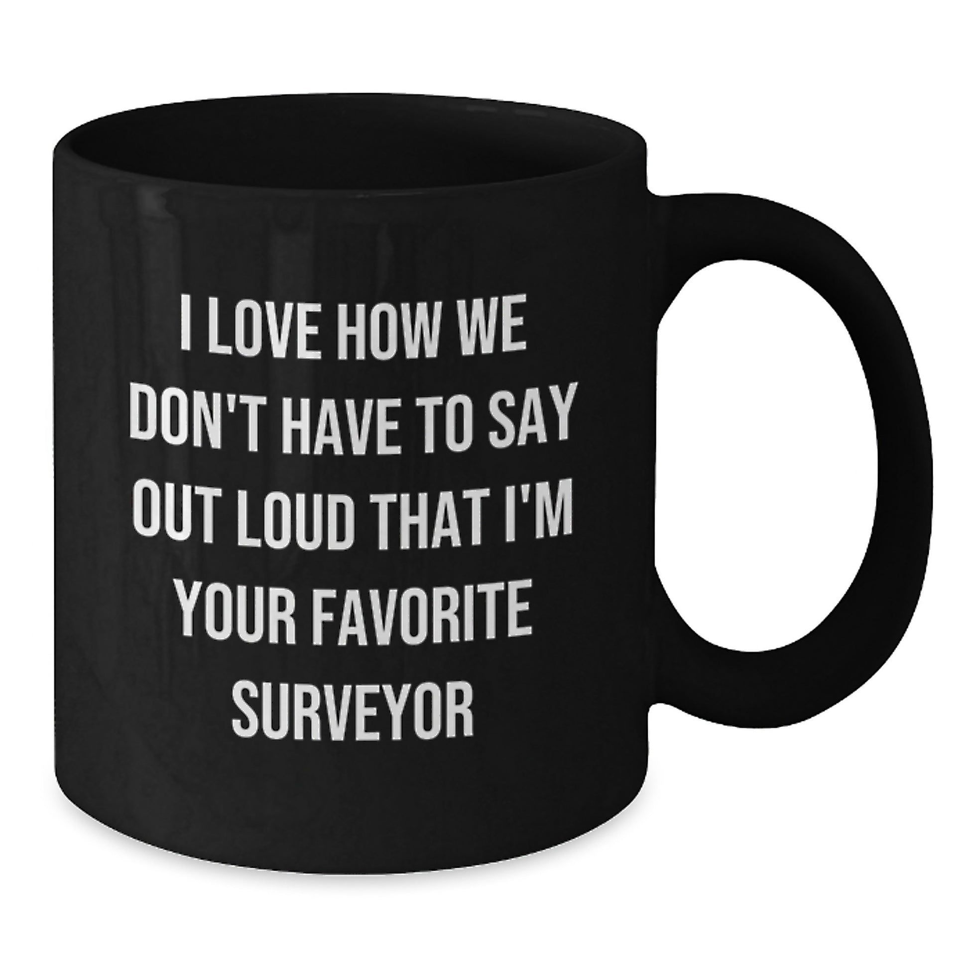 Funny Surveyor Gifts from Men to Their Favorite Friends on Graduation Unique Gifts - 'I Love How We Don't Have To Say Out Loud That I'm Your Favorite Surveyor' Black Coffee Mug - Additional