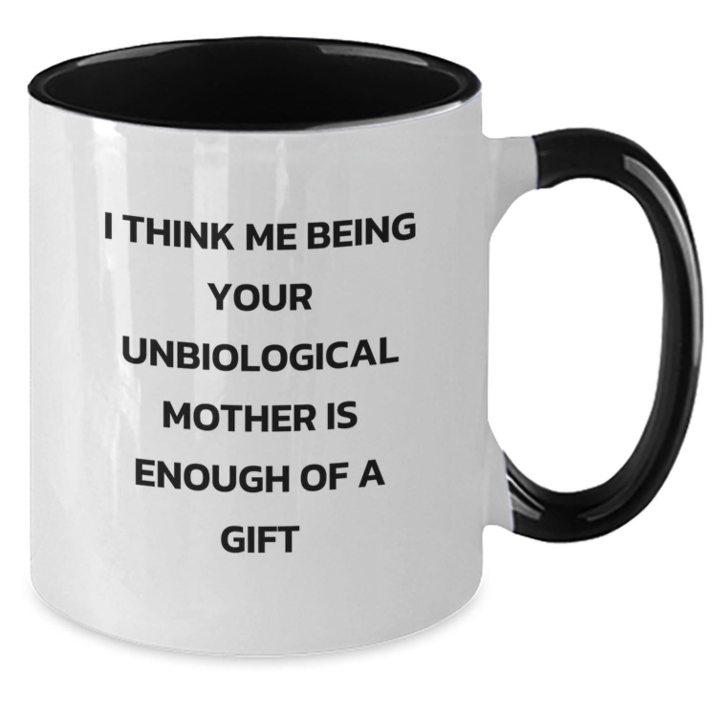 Funny Unbiological Mother Gifts from Family, Unique Two Tone Coffee Mugs for Graduation - I Think Me Being Your Unbiological Mother Is Enough Of A Gift - Additional